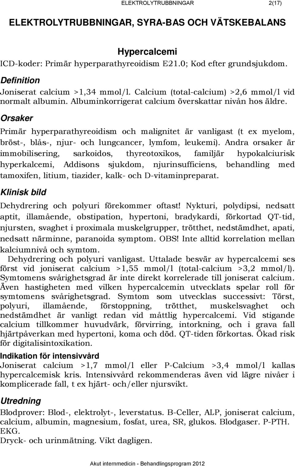 305BOrsaker Primär hyperparathyreoidism och malignitet är vanligast (t ex myelom, bröst-, blås-, njur- och lungcancer, lymfom, leukemi).