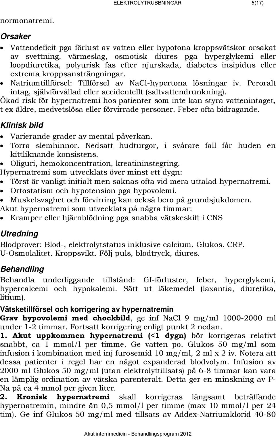 diabetes insipidus eller extrema kroppsansträngningar. Natriumtillförsel: Tillförsel av NaCl-hypertona lösningar iv. Peroralt intag, självförvållad eller accidentellt (saltvattendrunkning).