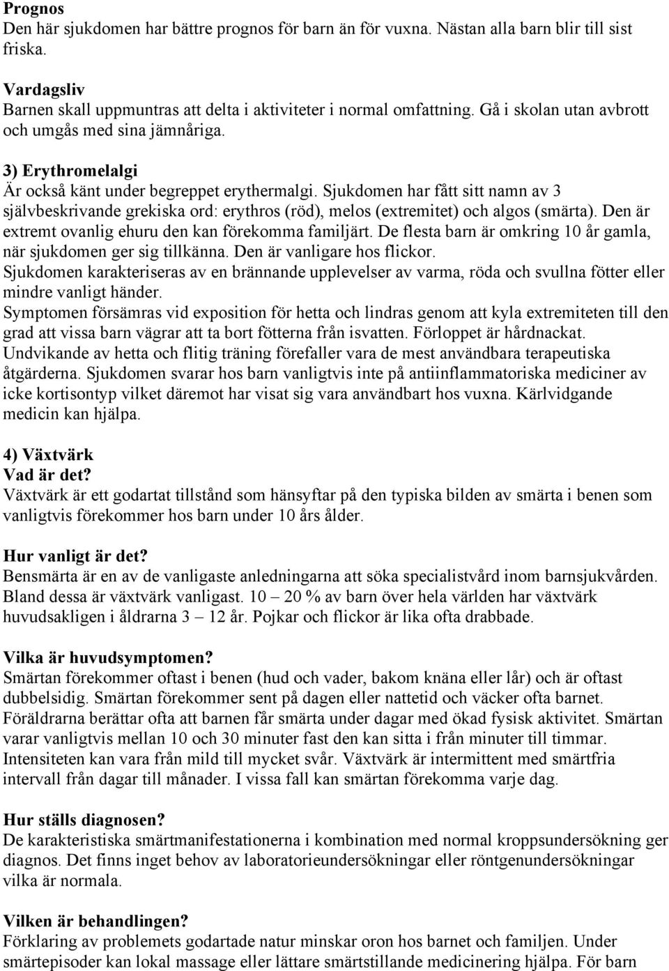 Sjukdomen har fått sitt namn av 3 självbeskrivande grekiska ord: erythros (röd), melos (extremitet) och algos (smärta). Den är extremt ovanlig ehuru den kan förekomma familjärt.