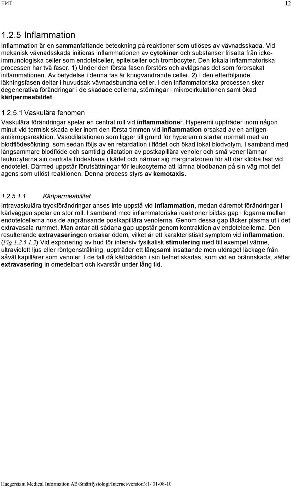 Den lokala inflammatoriska processen har två faser. 1) Under den första fasen förstörs och avlägsnas det som förorsakat inflammationen. Av betydelse i denna fas är kringvandrande celler.