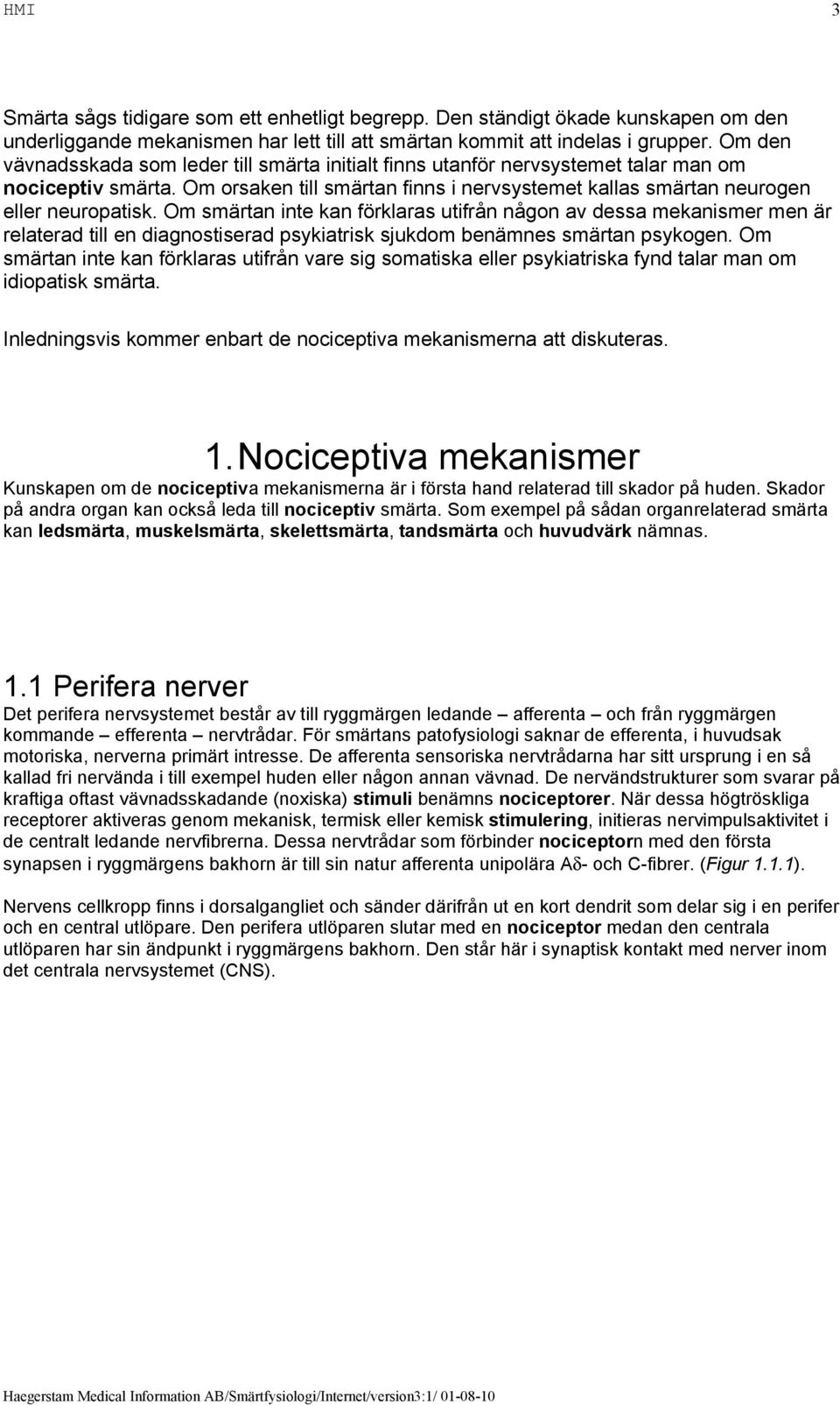 Om smärtan inte kan förklaras utifrån någon av dessa mekanismer men är relaterad till en diagnostiserad psykiatrisk sjukdom benämnes smärtan psykogen.