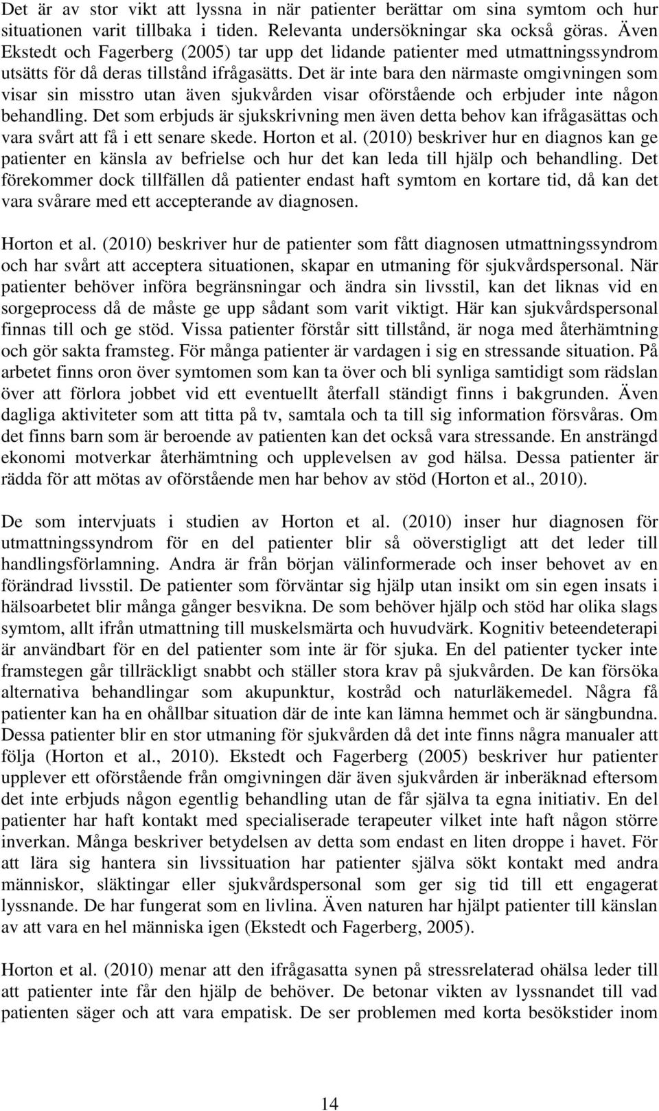 Det är inte bara den närmaste omgivningen som visar sin misstro utan även sjukvården visar oförstående och erbjuder inte någon behandling.