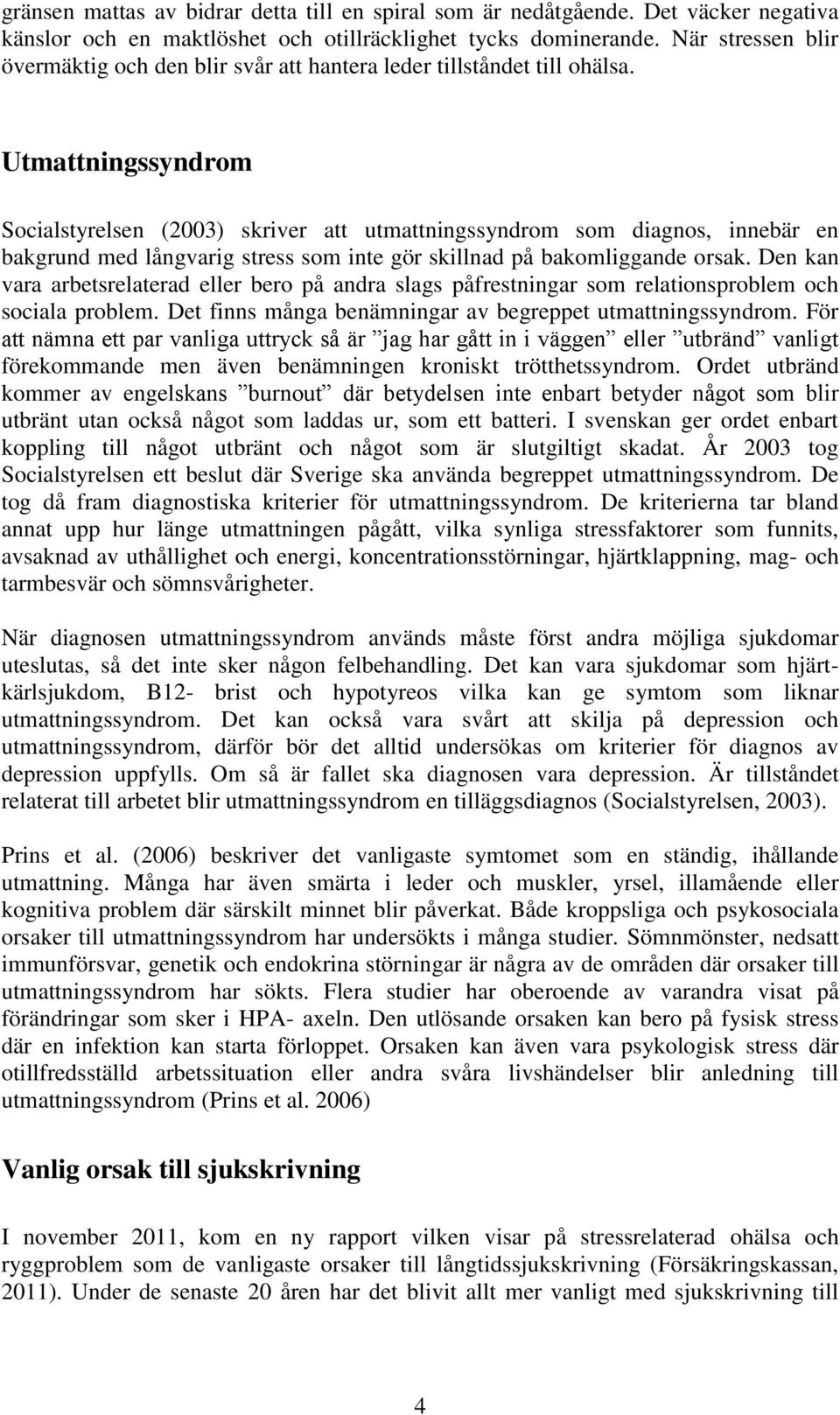 Utmattningssyndrom Socialstyrelsen (2003) skriver att utmattningssyndrom som diagnos, innebär en bakgrund med långvarig stress som inte gör skillnad på bakomliggande orsak.