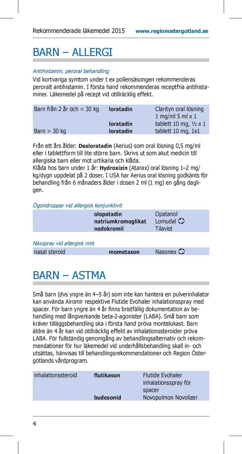 Barn från 2 år och < 30 kg loratadin Clarityn oral lösning 1 mg/ml 5 ml x 1 loratadin tablett 10 mg, ½ x 1 Barn > 30 kg loratadin tablett 10 mg, 1x1 Från ett års ålder: Desloratadin (Aerius) som oral