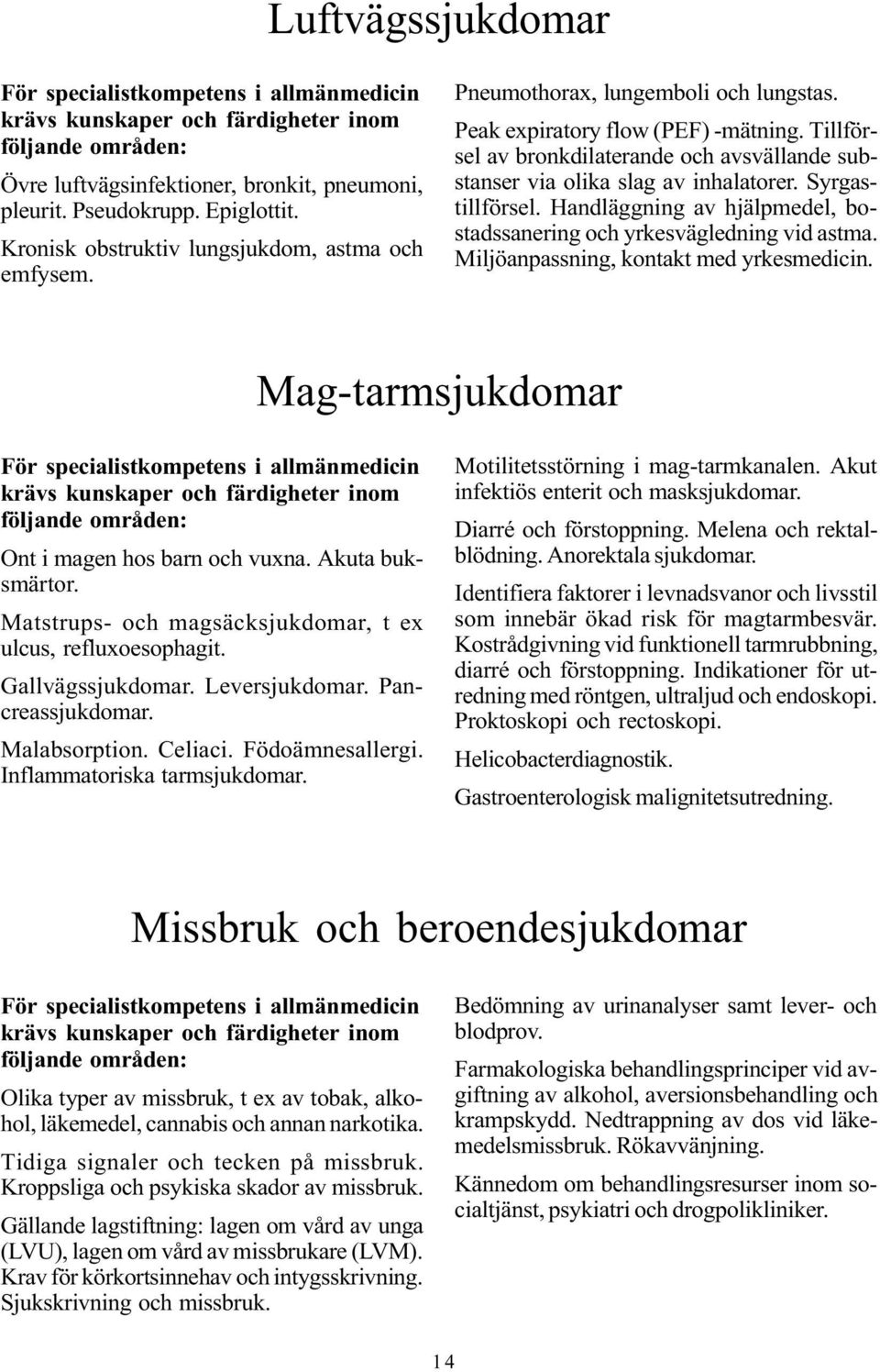 Handläggning av hjälpmedel, bostadssanering och yrkesvägledning vid astma. Miljöanpassning, kontakt med yrkesmedicin. Mag-tarmsjukdomar Ont i magen hos barn och vuxna. Akuta buksmärtor.