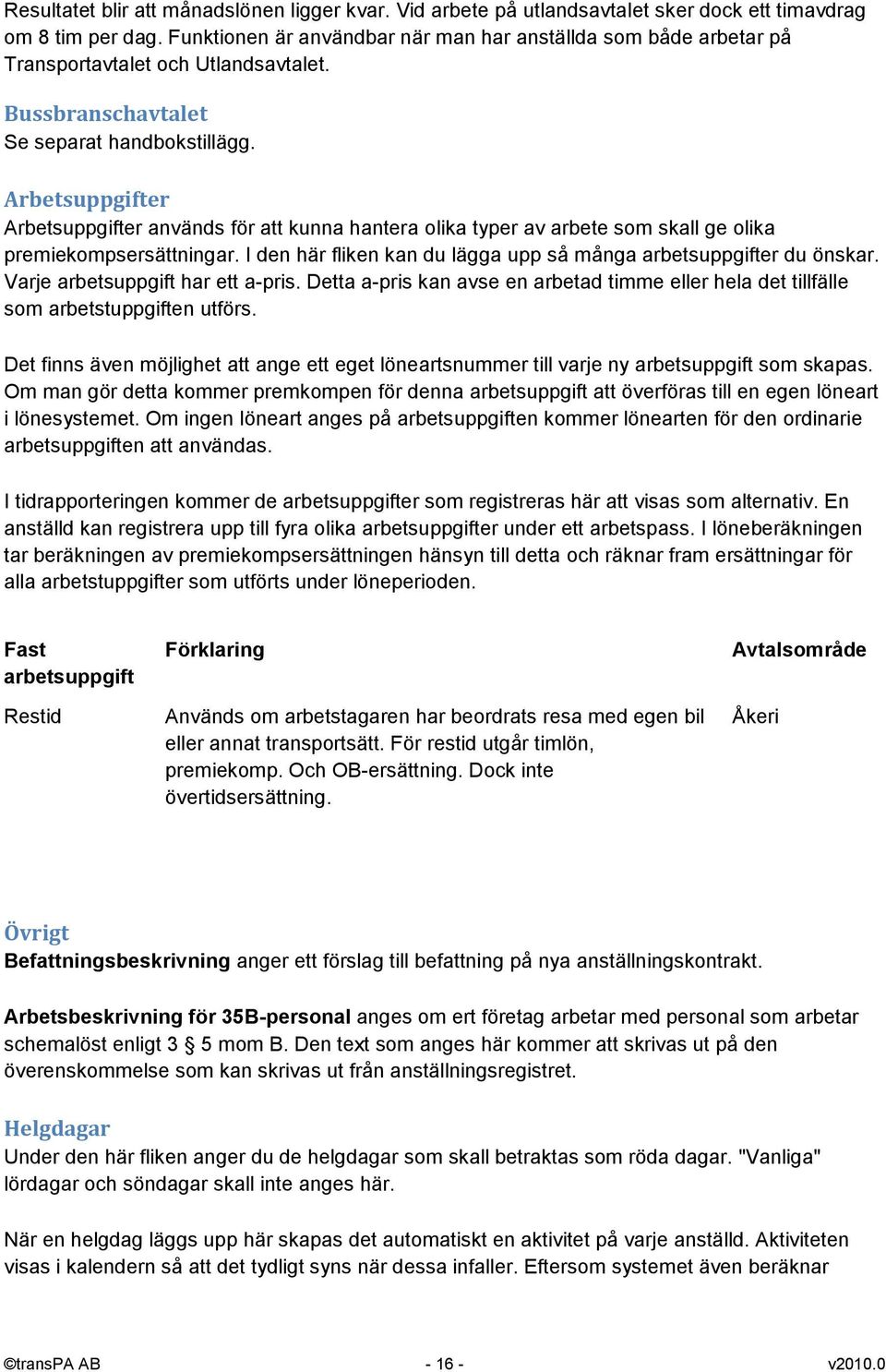 Arbetsuppgifter Arbetsuppgifter används för att kunna hantera olika typer av arbete som skall ge olika premiekompsersättningar. I den här fliken kan du lägga upp så många arbetsuppgifter du önskar.