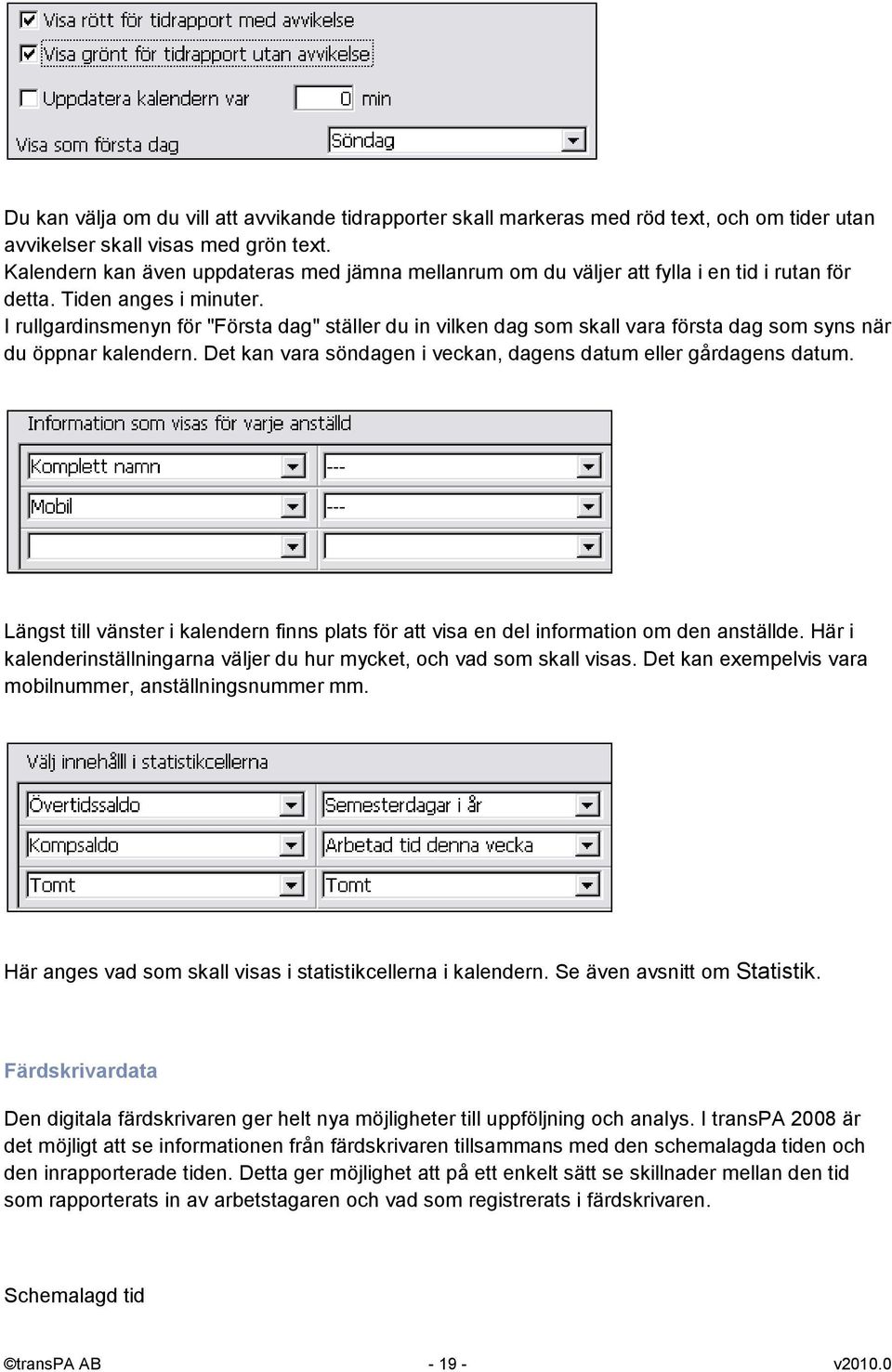 I rullgardinsmenyn för "Första dag" ställer du in vilken dag som skall vara första dag som syns när du öppnar kalendern. Det kan vara söndagen i veckan, dagens datum eller gårdagens datum.