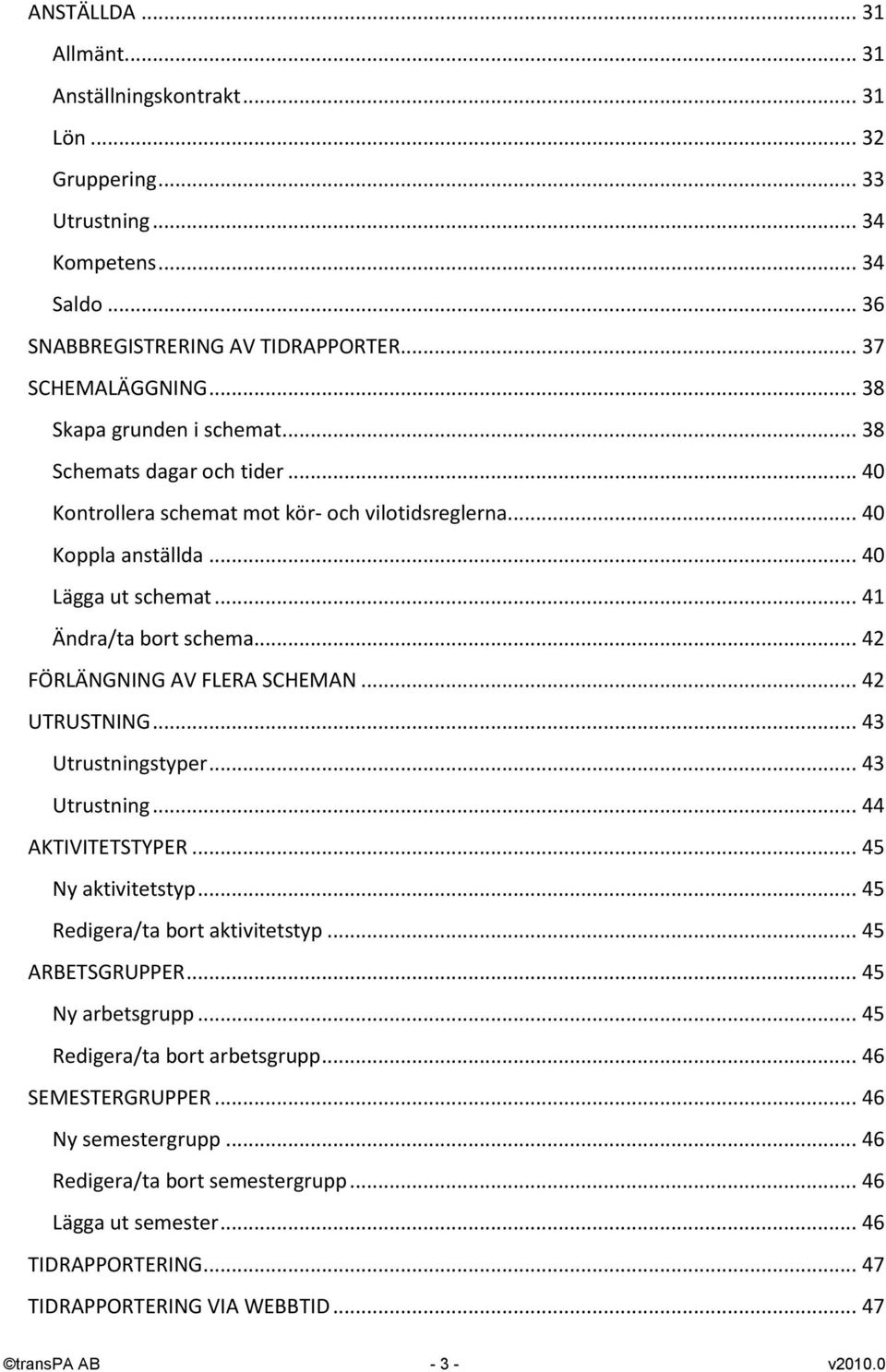 .. 42 FÖRLÄNGNING AV FLERA SCHEMAN... 42 UTRUSTNING... 43 Utrustningstyper... 43 Utrustning... 44 AKTIVITETSTYPER... 45 Ny aktivitetstyp... 45 Redigera/ta bort aktivitetstyp... 45 ARBETSGRUPPER.