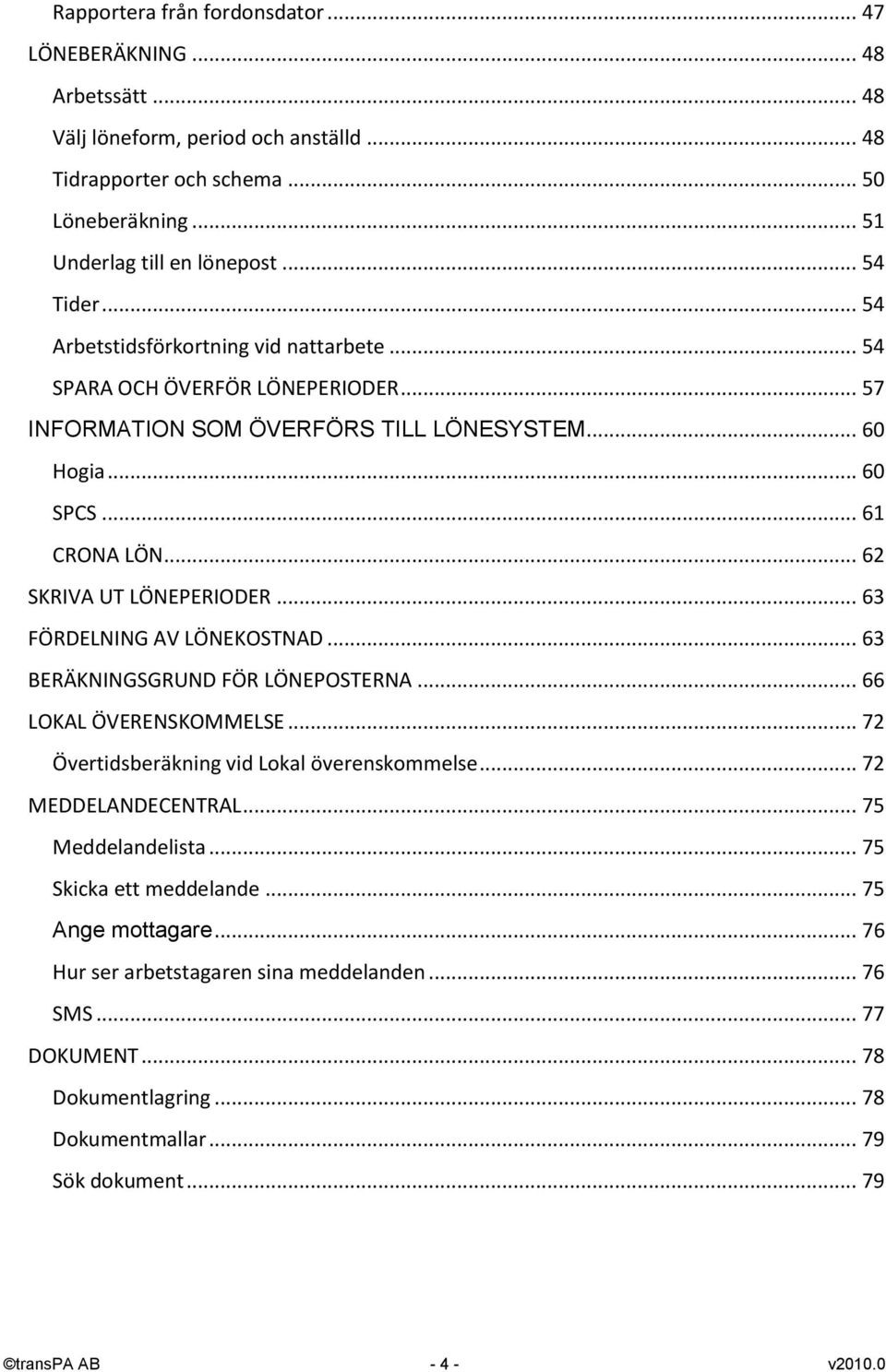 .. 63 FÖRDELNING AV LÖNEKOSTNAD... 63 BERÄKNINGSGRUND FÖR LÖNEPOSTERNA... 66 LOKAL ÖVERENSKOMMELSE... 72 Övertidsberäkning vid Lokal överenskommelse... 72 MEDDELANDECENTRAL... 75 Meddelandelista.