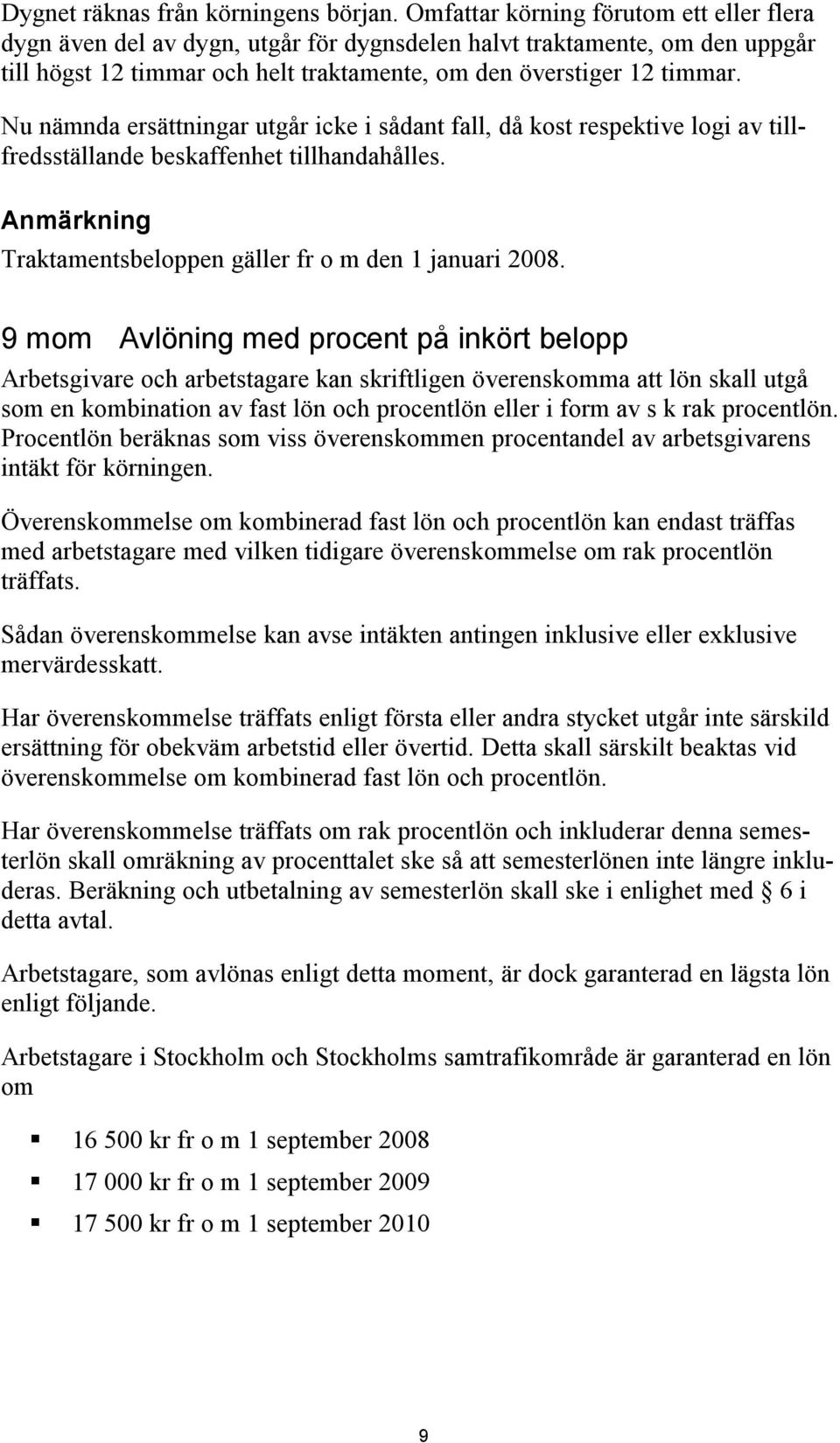 Nu nämnda ersättningar utgår icke i sådant fall, då kost respektive logi av tillfredsställande beskaffenhet tillhandahålles. Anmärkning Traktamentsbeloppen gäller fr o m den 1 januari 2008.