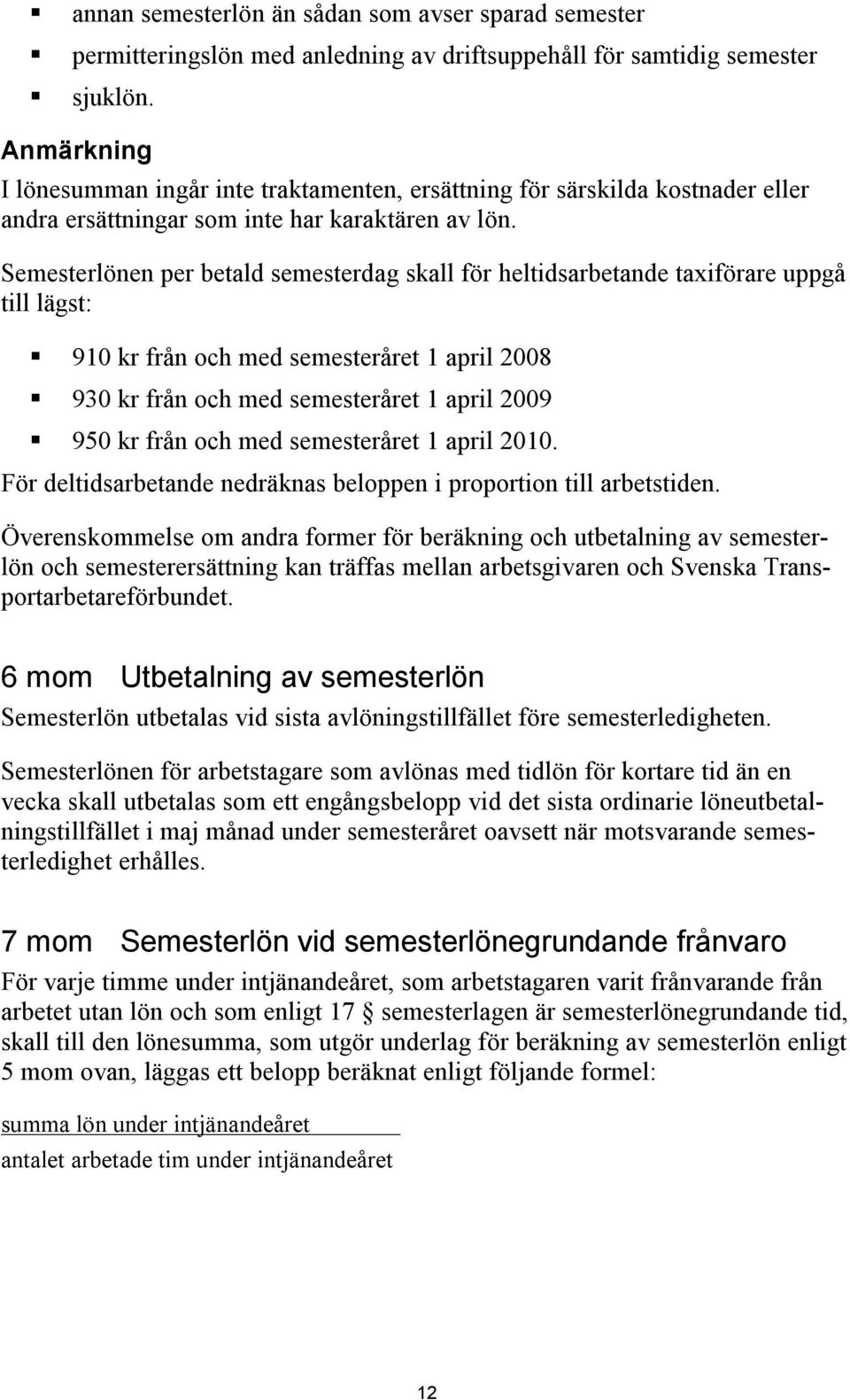 Semesterlönen per betald semesterdag skall för heltidsarbetande taxiförare uppgå till lägst: 910 kr från och med semesteråret 1 april 2008 930 kr från och med semesteråret 1 april 2009 950 kr från