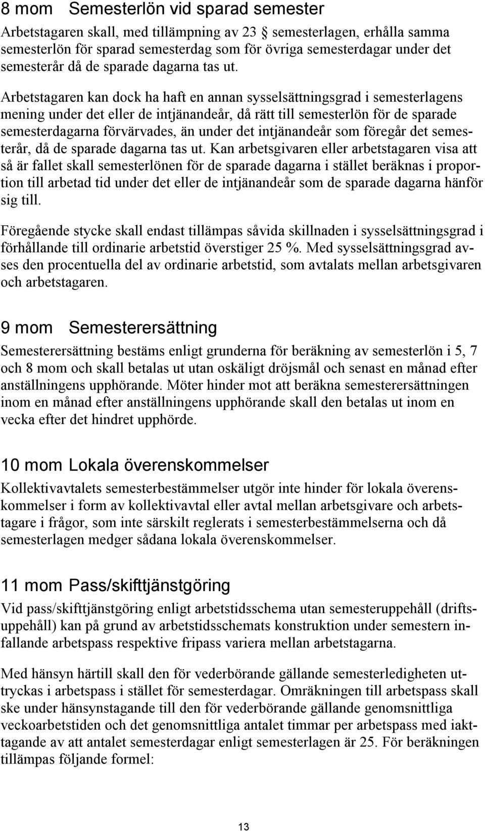 Arbetstagaren kan dock ha haft en annan sysselsättningsgrad i semesterlagens mening under det eller de intjänandeår, då rätt till semesterlön för de sparade semesterdagarna förvärvades, än under det