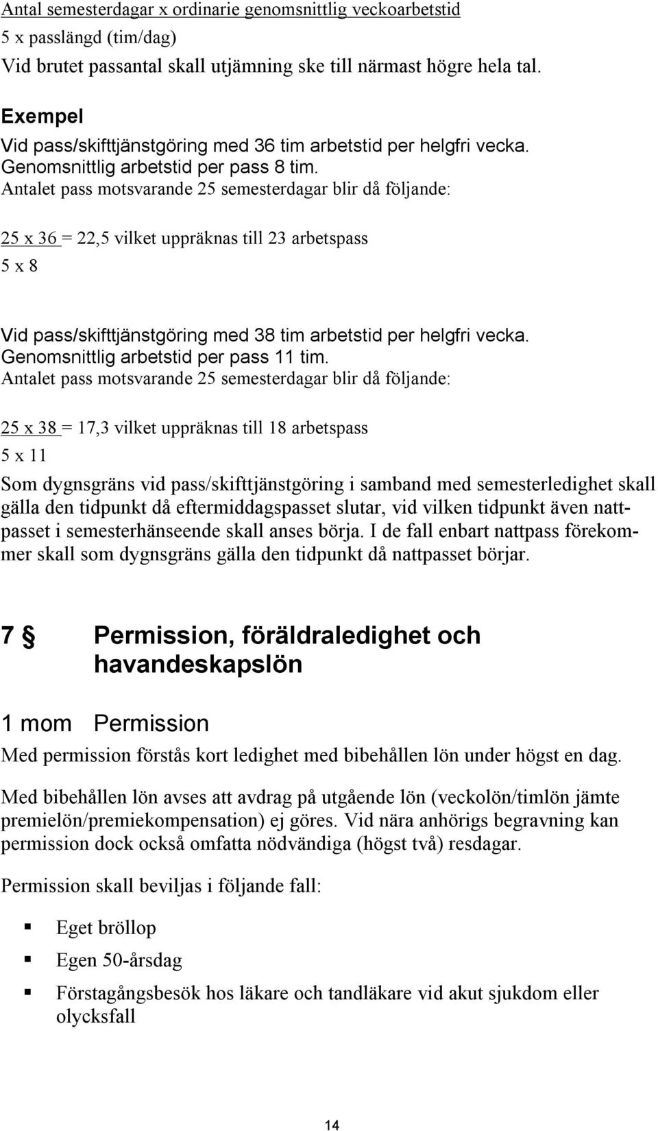 Antalet pass motsvarande 25 semesterdagar blir då följande: 25 x 36 = 22,5 vilket uppräknas till 23 arbetspass 5 x 8 Vid pass/skifttjänstgöring med 38 tim arbetstid per helgfri vecka.