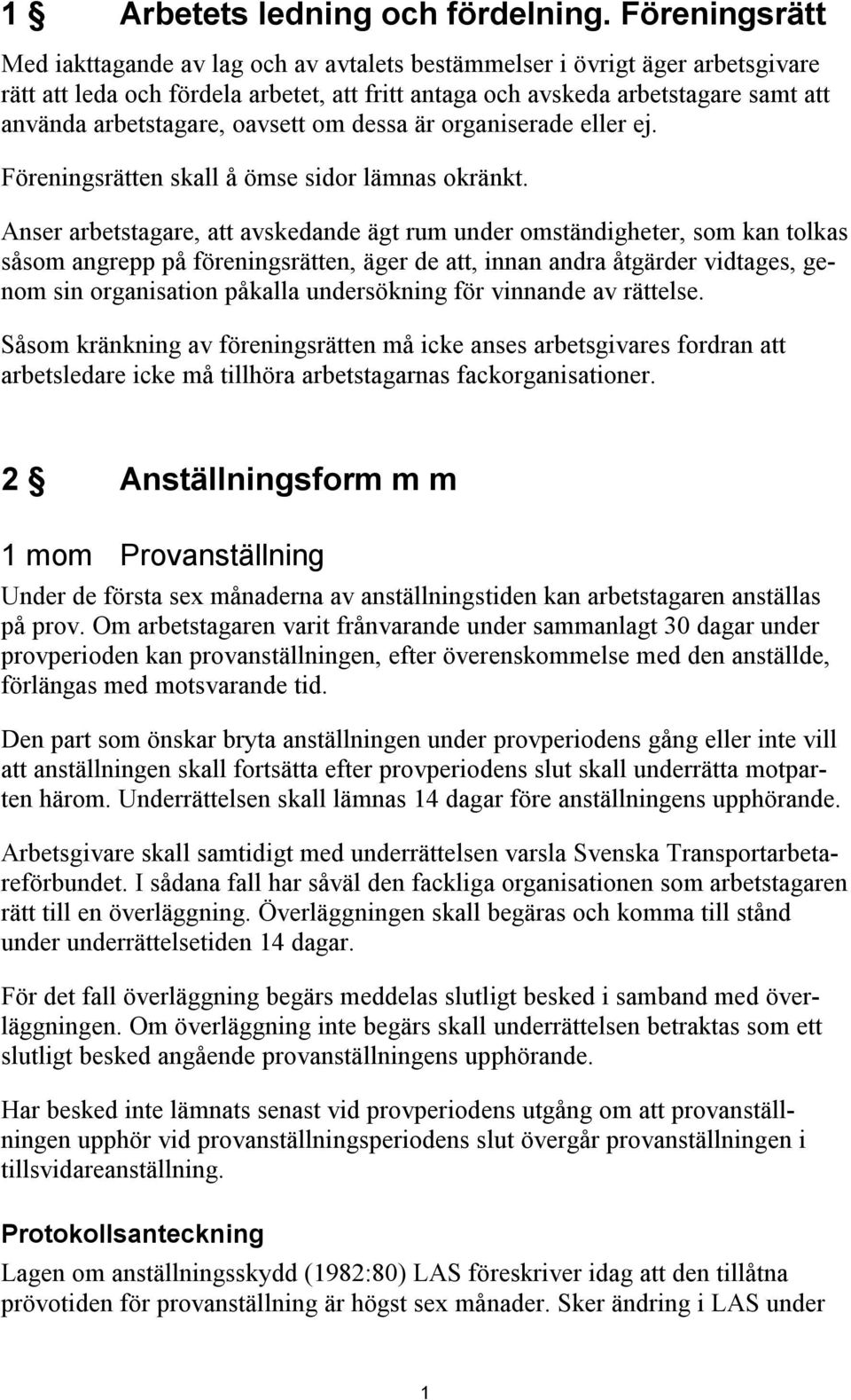 arbetstagare, oavsett om dessa är organiserade eller ej. Föreningsrätten skall å ömse sidor lämnas okränkt.