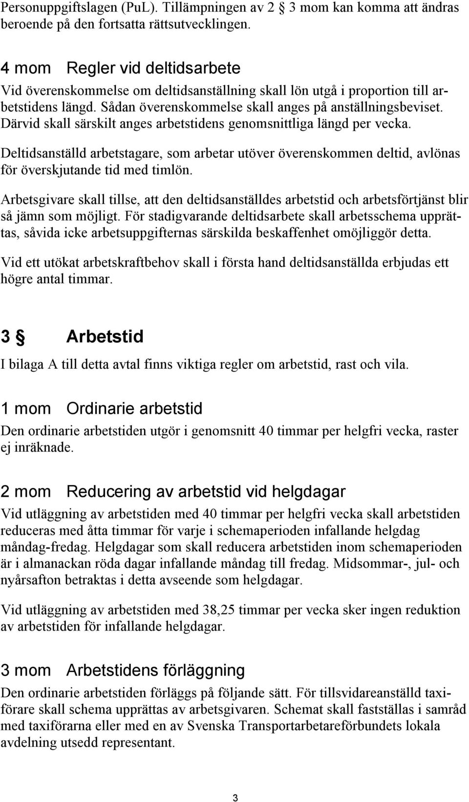 Därvid skall särskilt anges arbetstidens genomsnittliga längd per vecka. Deltidsanställd arbetstagare, som arbetar utöver överenskommen deltid, avlönas för överskjutande tid med timlön.