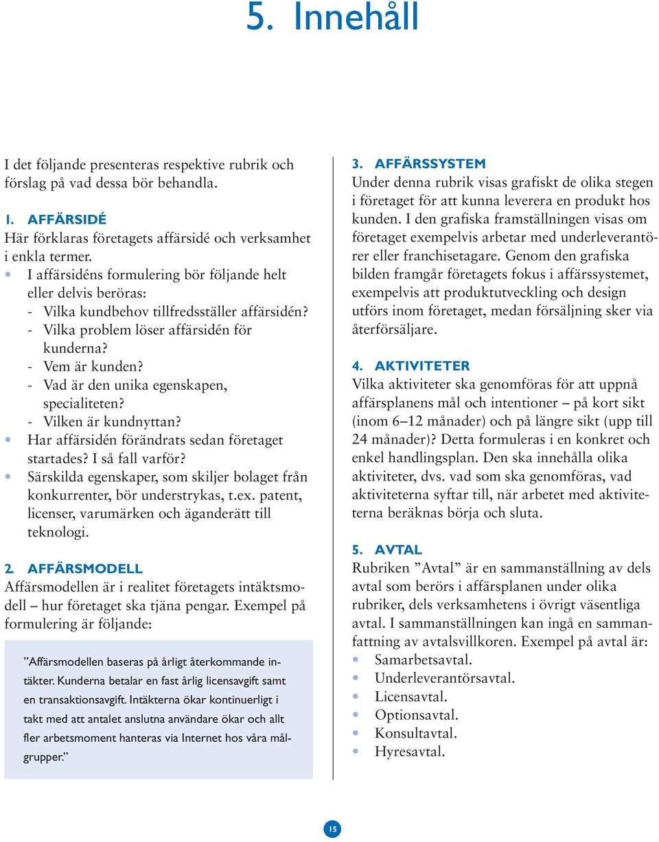 - Vad är den unika egenskapen, specialiteten? - Vilken är kundnyttan? Har affärsidén förändrats sedan företaget startades? I så fall varför?