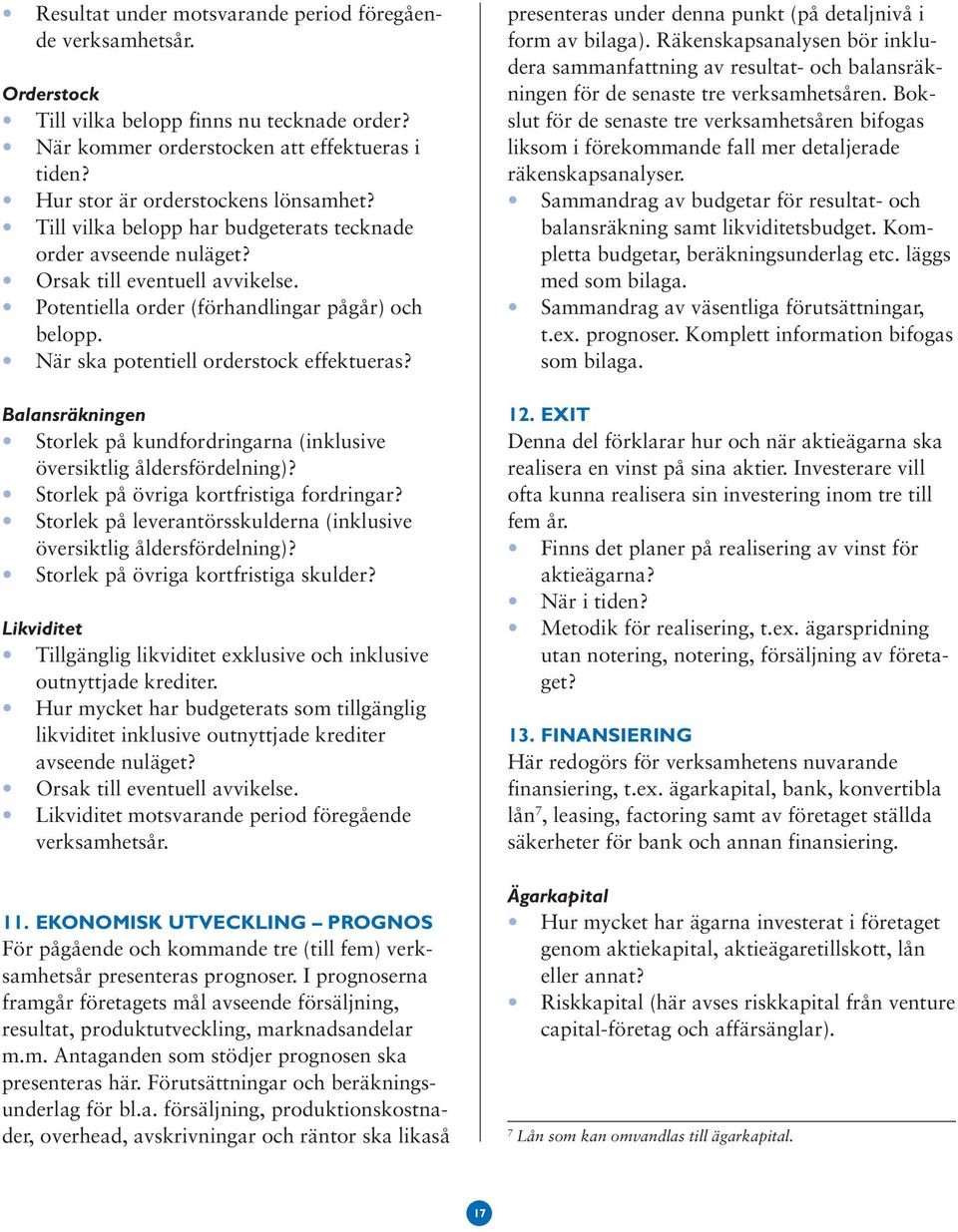 Balansräkningen Storlek på kundfordringarna (inklusive översiktlig åldersfördelning)? Storlek på övriga kortfristiga fordringar?