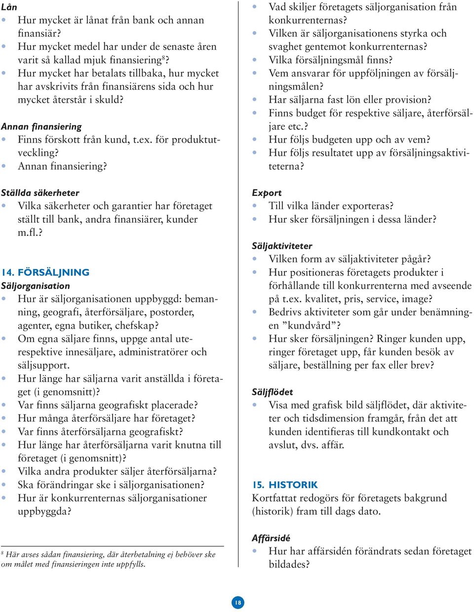 Annan finansiering? Ställda säkerheter Vilka säkerheter och garantier har företaget ställt till bank, andra finansiärer, kunder m.fl.? 14.