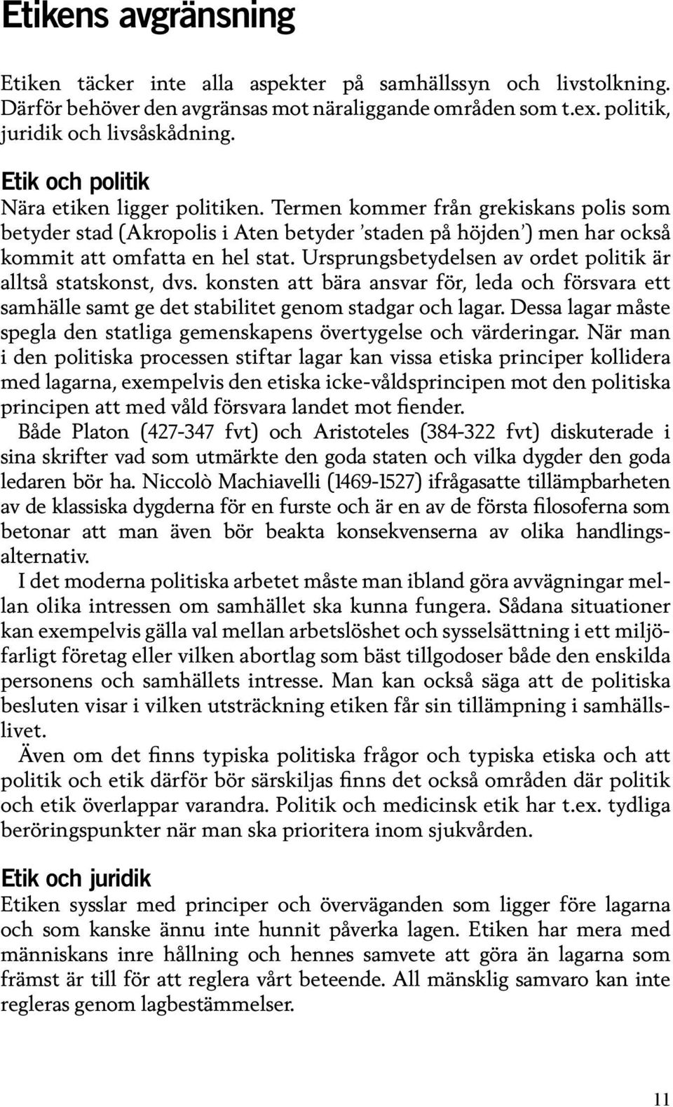 Ursprungsbetydelsen av ordet politik är alltså statskonst, dvs. konsten att bära ansvar för, leda och försvara ett samhälle samt ge det stabilitet genom stadgar och lagar.