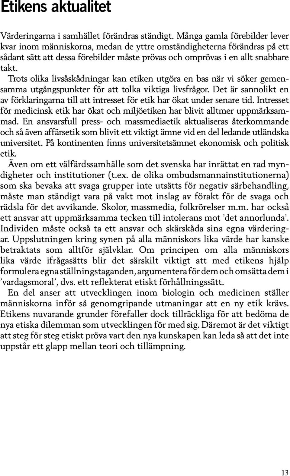 Trots olika livsåskådningar kan etiken utgöra en bas när vi söker gemensamma utgångspunkter för att tolka viktiga livsfrågor.