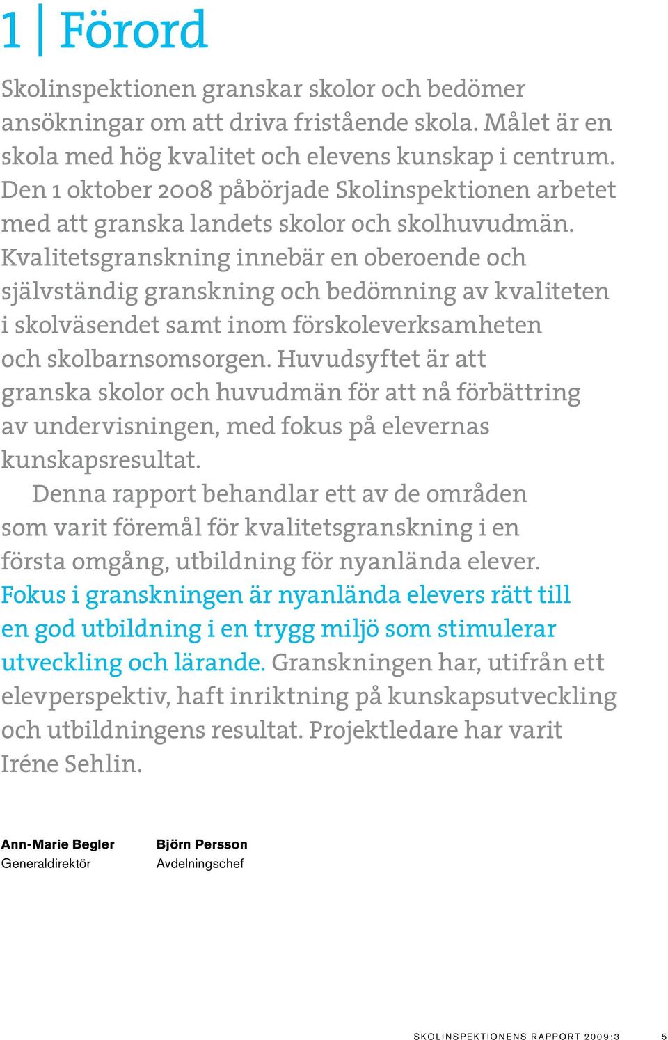 Kvalitetsgranskning innebär en oberoende och självständig granskning och bedömning av kvaliteten i skolväsendet samt inom förskoleverksamheten och skolbarnsomsorgen.