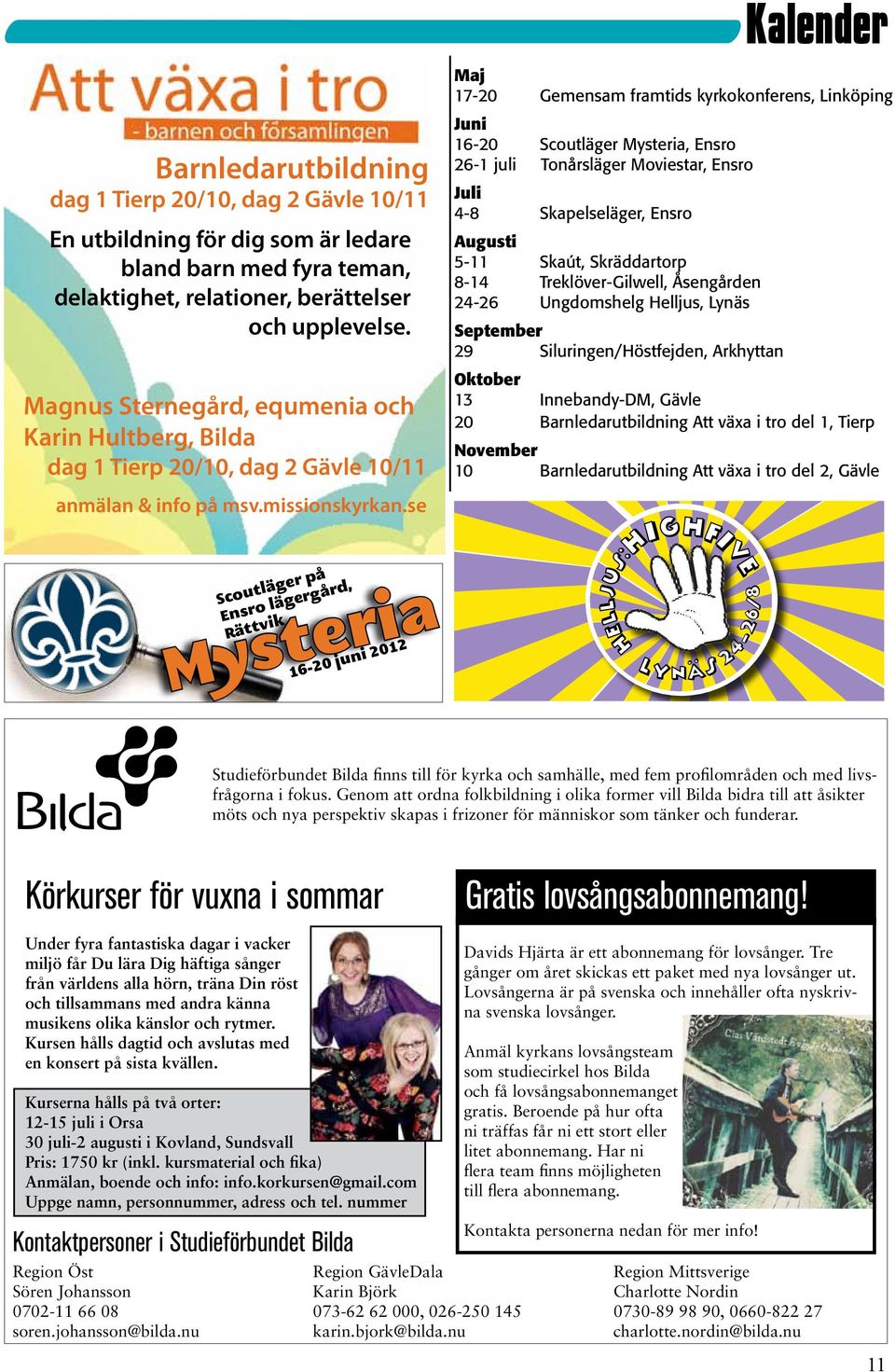 se Kalender Maj 17-20 Gemensam framtids kyrkokonferens, Linköping Juni 16-20 Scoutläger Mysteria, Ensro 26-1 juli Tonårsläger Moviestar, Ensro Juli 4-8 Skapelseläger, Ensro Augusti 5-11 Skaút,