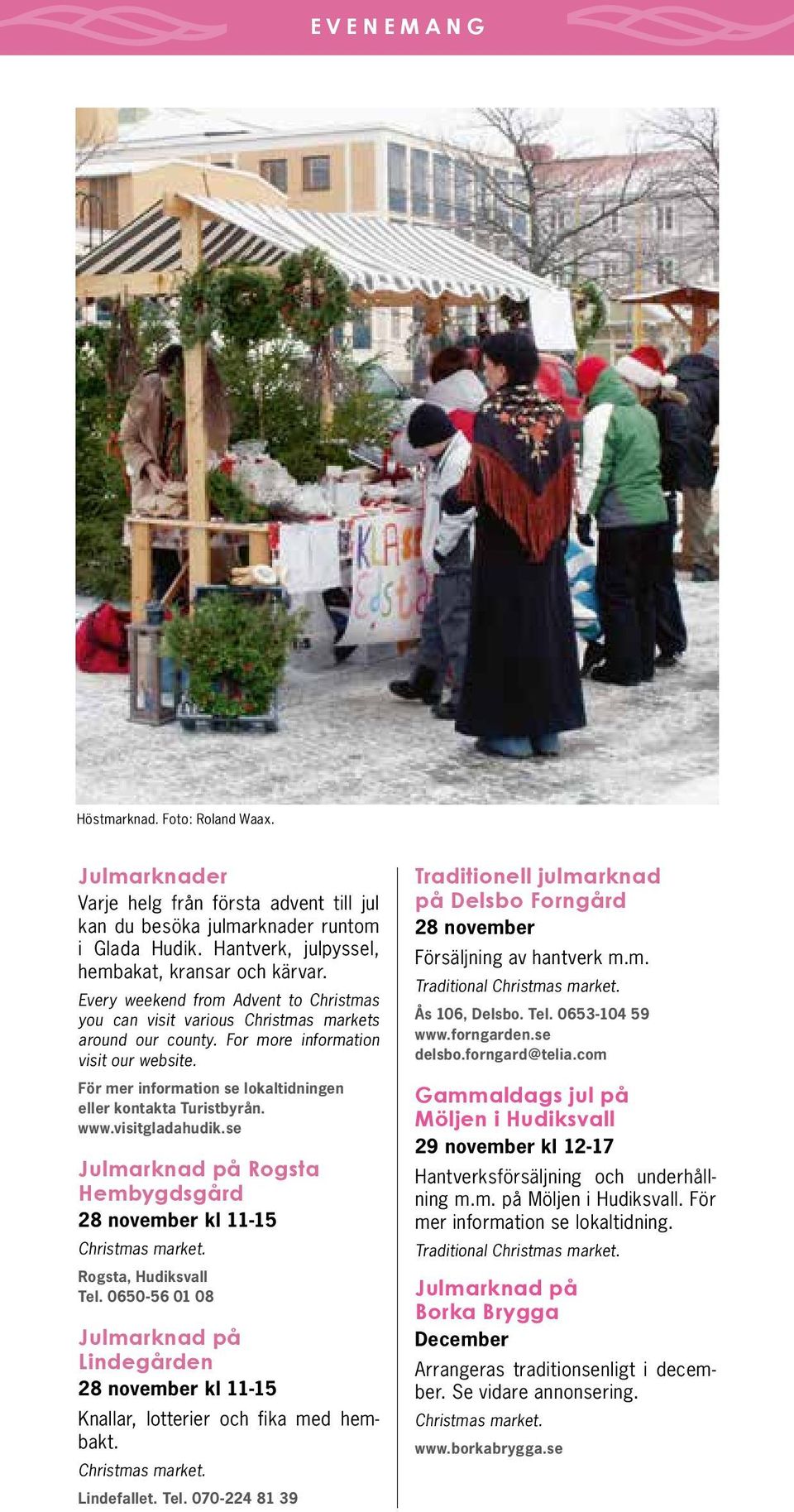 För mer information se lokaltidningen eller kontakta Turistbyrån. www.visitgladahudik.se Julmarknad på Rogsta Hembygdsgård 28 november kl 11-15 Christmas market. Rogsta, Hudiksvall Tel.