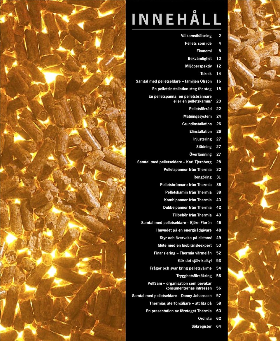 20 Pelletsförråd 22 Matningssystem 24 Grundinstallation 26 Elinstallation 26 Injustering 27 Städning 27 Överlämning 27 Samtal med pelletseldare Karl Tjernberg 28 Pelletspannor från Thermia 30