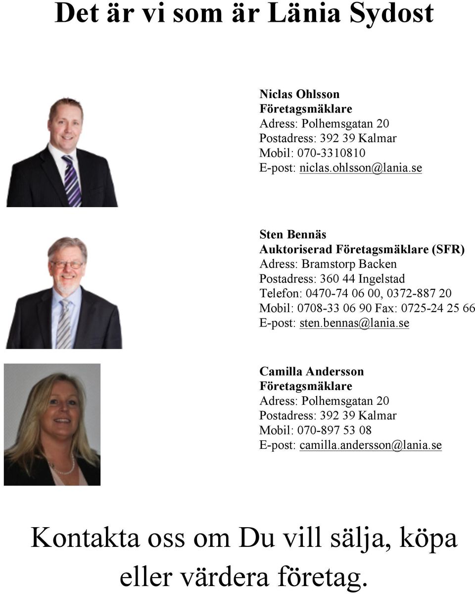 se Sten Bennäs Auktoriserad Företagsmäklare (SFR) Adress: Bramstorp Backen Postadress: 360 44 Ingelstad Telefon: 0470-74 06 00, 0372-887 20