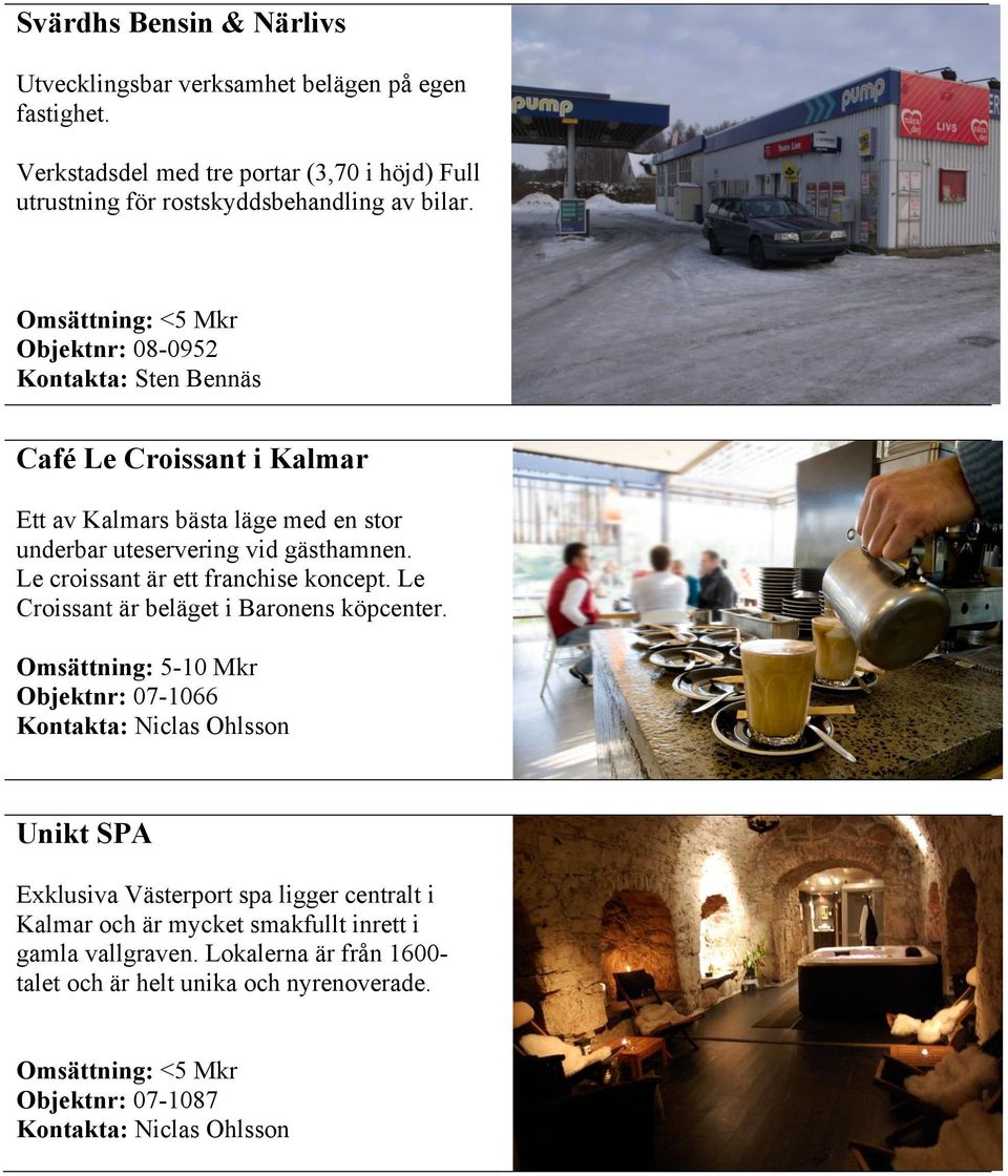 Objektnr: 08-0952 Café Le Croissant i Kalmar Ett av Kalmars bästa läge med en stor underbar uteservering vid gästhamnen.