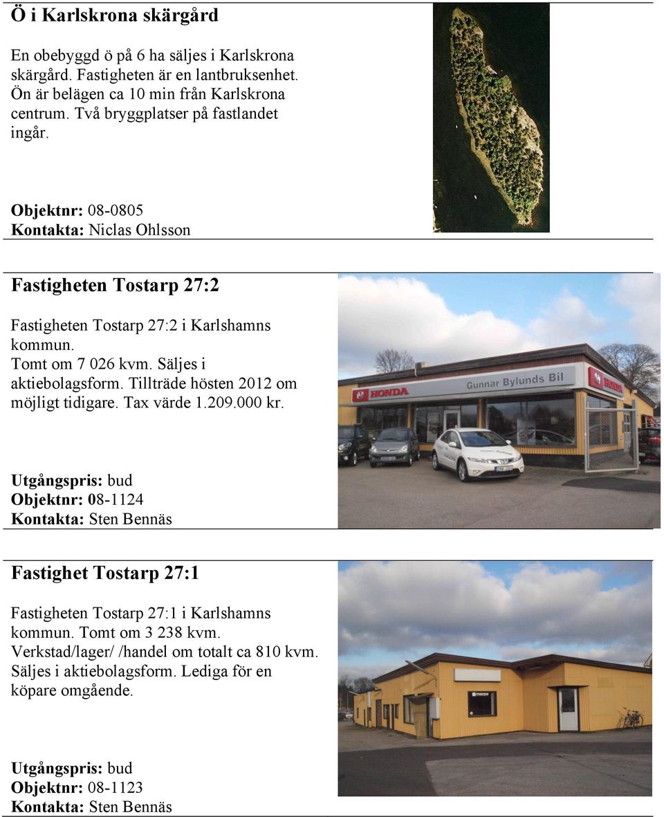 Säljes i aktiebolagsform. Tillträde hösten 2012 om möjligt tidigare. Tax värde 1.209.000 kr.