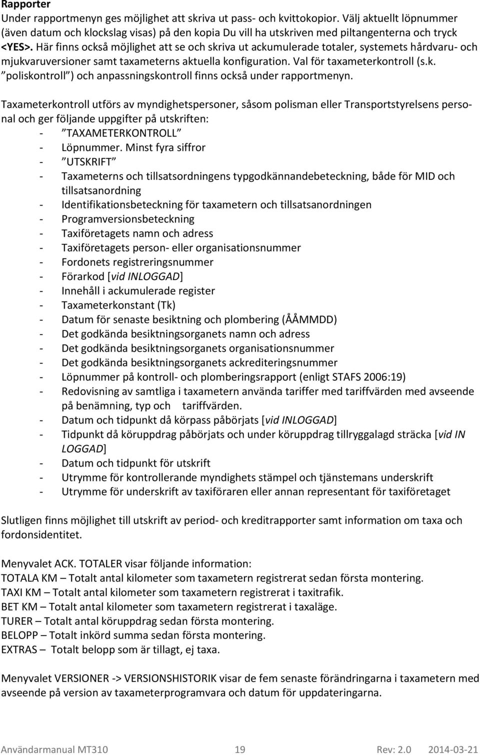 Här finns också möjlighet att se och skriva ut ackumulerade totaler, systemets hårdvaru- och mjukvaruversioner samt taxameterns aktuella konfiguration. Val för taxameterkontroll (s.k. poliskontroll ) och anpassningskontroll finns också under rapportmenyn.