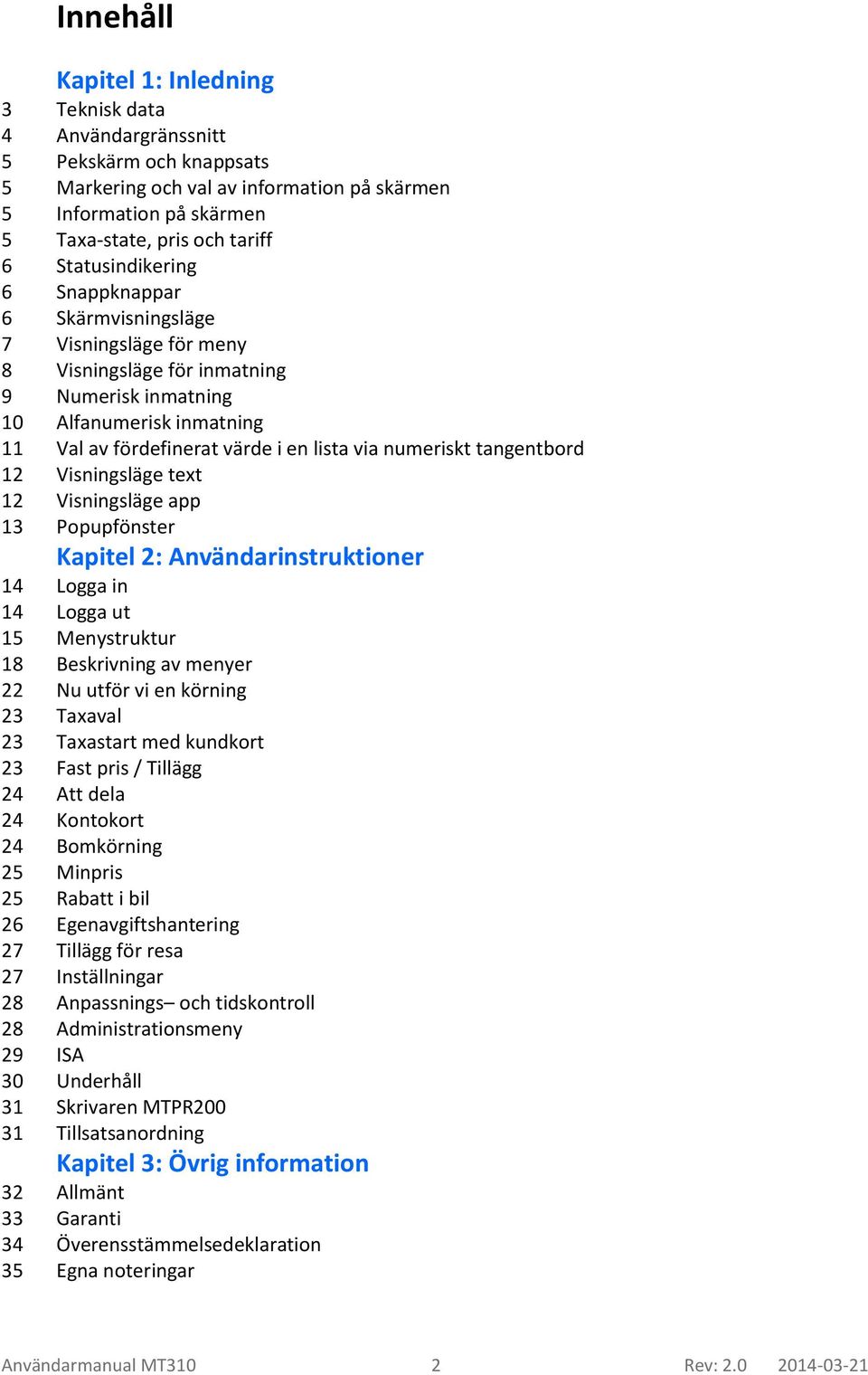 numeriskt tangentbord 12 Visningsläge text 12 Visningsläge app 13 Popupfönster Kapitel 2: Användarinstruktioner 14 Logga in 14 Logga ut 15 Menystruktur 18 Beskrivning av menyer 22 Nu utför vi en