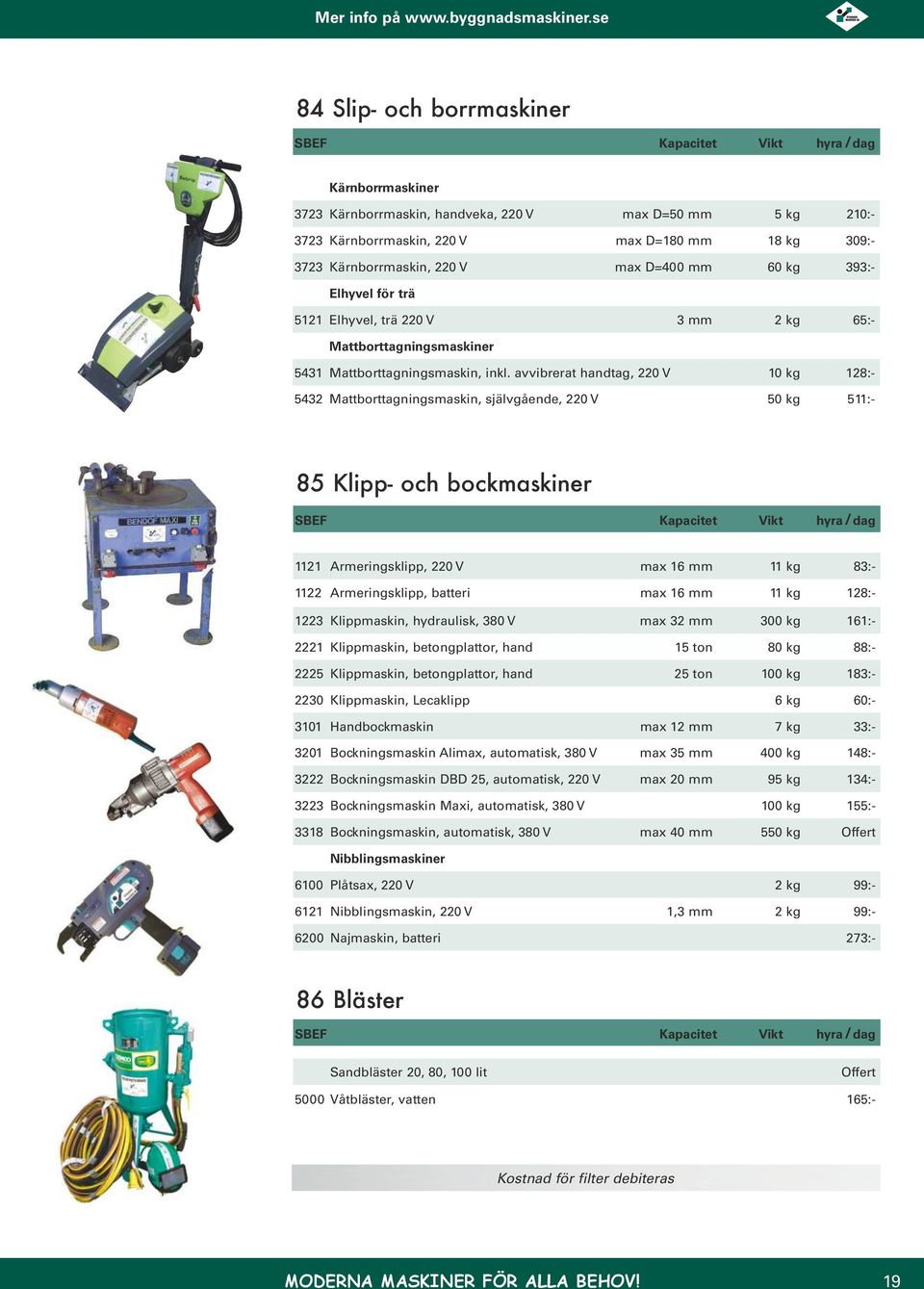 avvibrerat handtag, 220 V 10 kg 128:- 5432 Mattborttagningsmaskin, självgående, 220 V 50 kg 511:- 85 Klipp- och bockmaskiner 1121 Armeringsklipp, 220 V max 16 mm 11 kg 83:- 1122 Armeringsklipp,