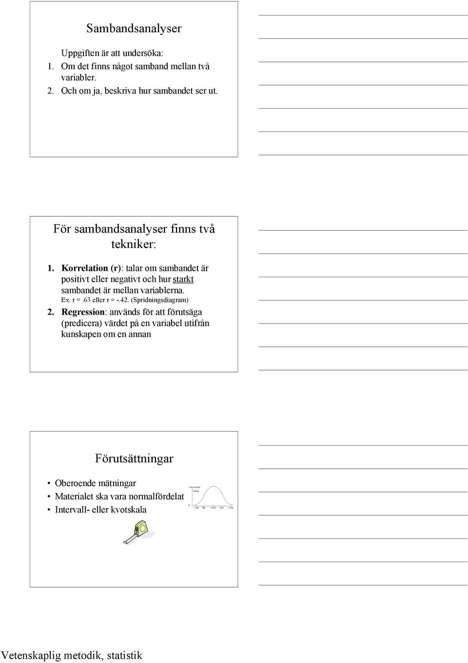 Korrelation (r): talar om sambandet är positivt eller negativt och hur starkt sambandet är mellan variablerna. Ex. r =.63 eller r = -.42.