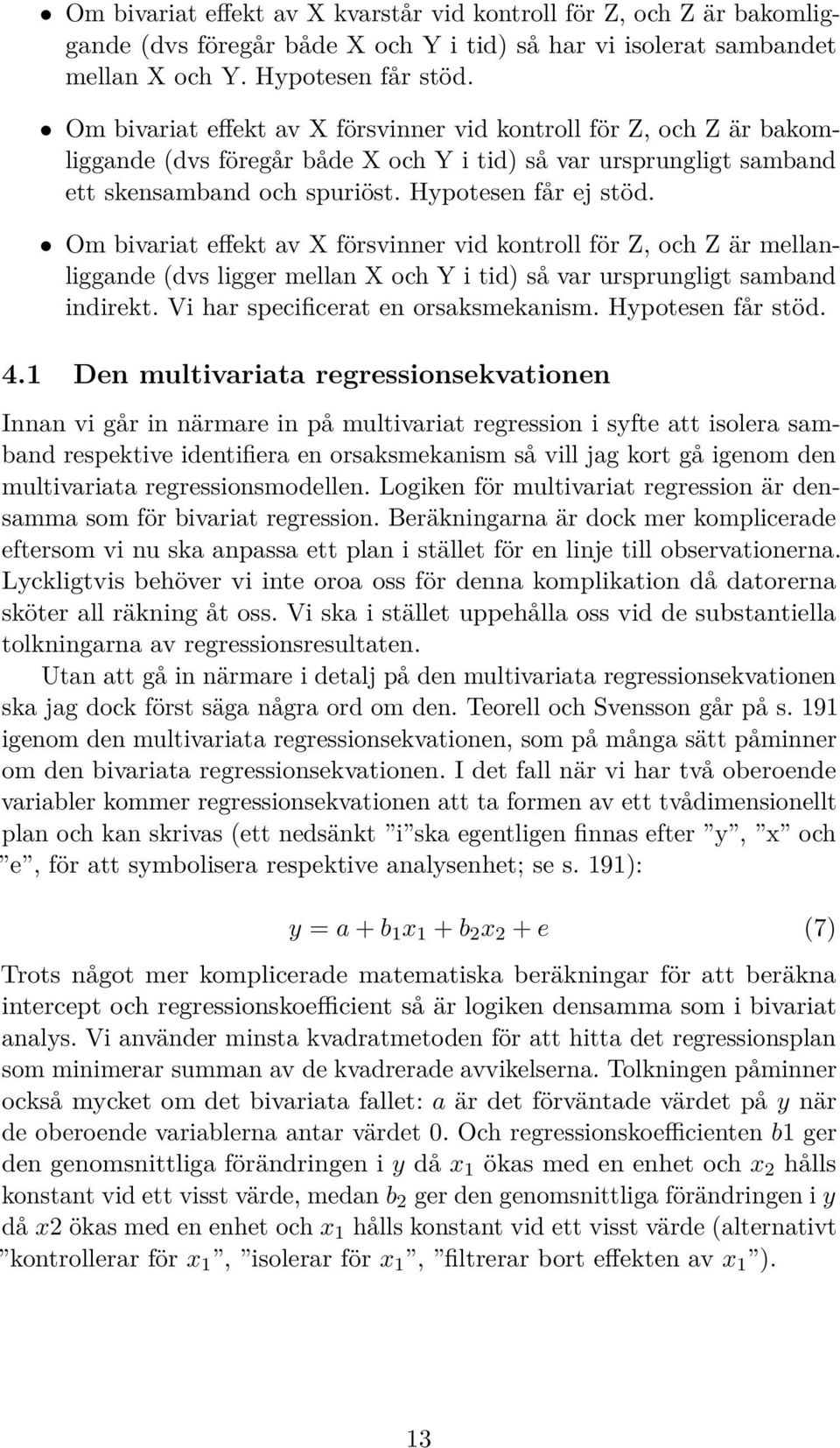 Om bivariat effekt av X försvinner vid kontroll för Z, och Z är mellanliggande (dvs ligger mellan X och Y i tid) så var ursprungligt samband indirekt. Vi har specificerat en orsaksmekanism.