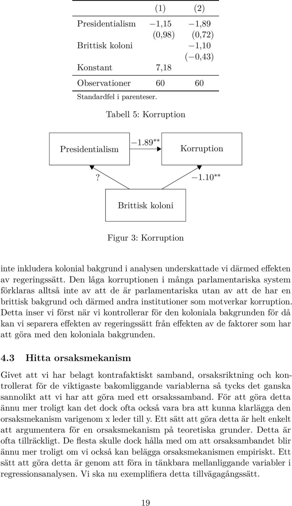 Detta inser vi först när vi kontrollerar för den koloniala bakgrunden för då kan vi separera effekten av regeringssätt från effekten av de faktorer som har att göra med den koloniala bakgrunden. 4.