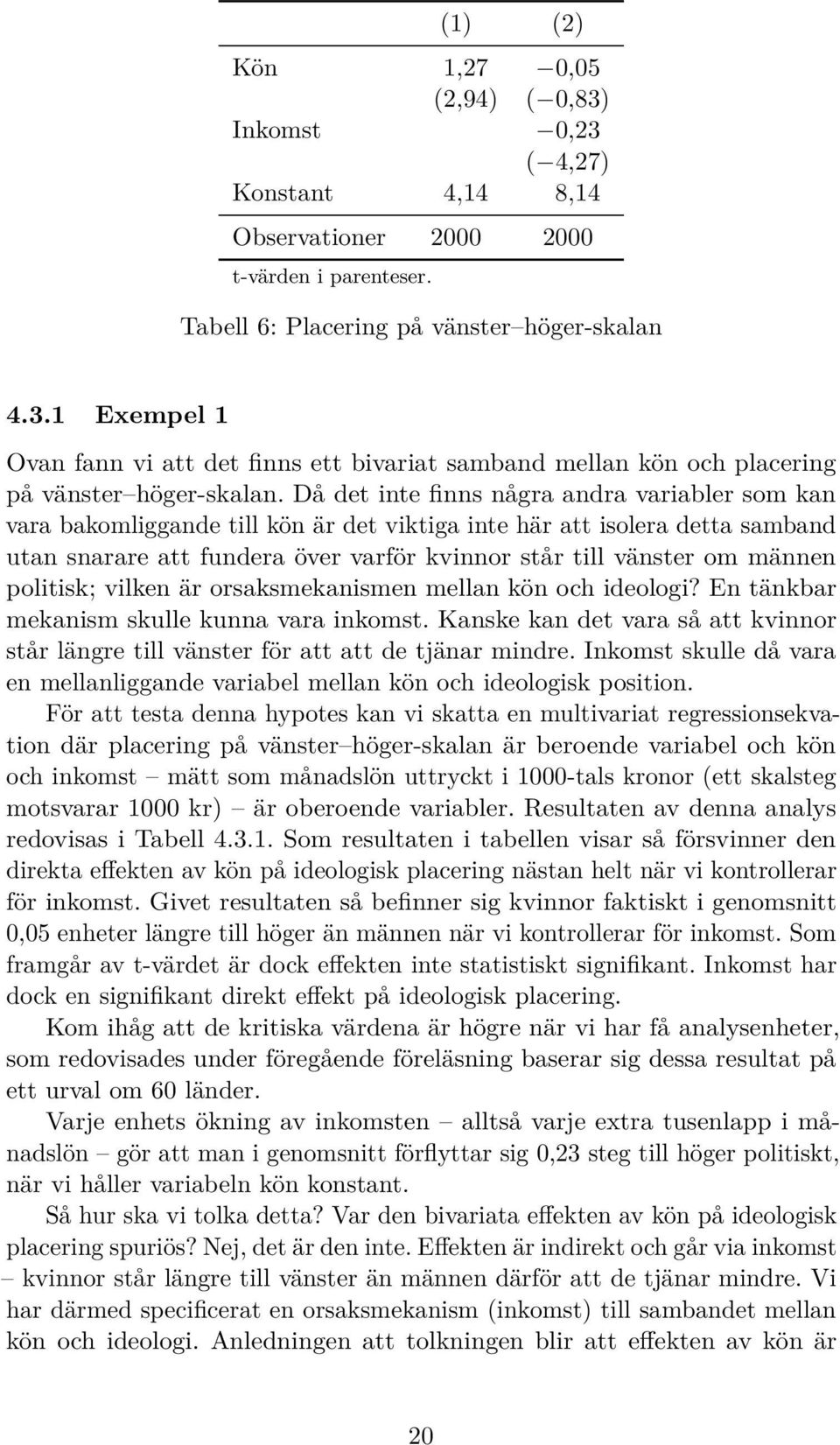 politisk; vilken är orsaksmekanismen mellan kön och ideologi? En tänkbar mekanism skulle kunna vara inkomst. Kanske kan det vara så att kvinnor står längre till vänster för att att de tjänar mindre.
