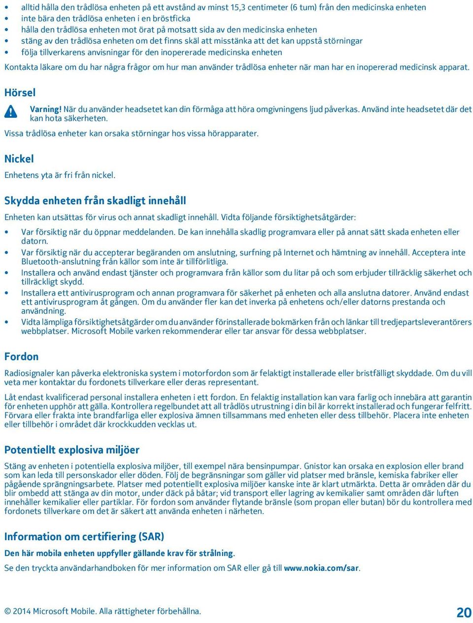 enheten Kontakta läkare om du har några frågor om hur man använder trådlösa enheter när man har en inopererad medicinsk apparat. Hörsel Varning!