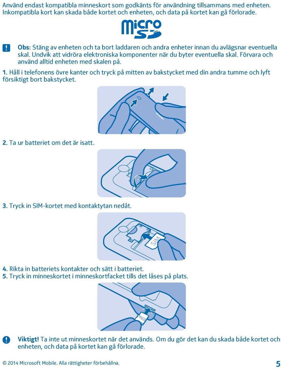 Förvara och använd alltid enheten med skalen på. 1. Håll i telefonens övre kanter och tryck på mitten av bakstycket med din andra tumme och lyft försiktigt bort bakstycket. 2.