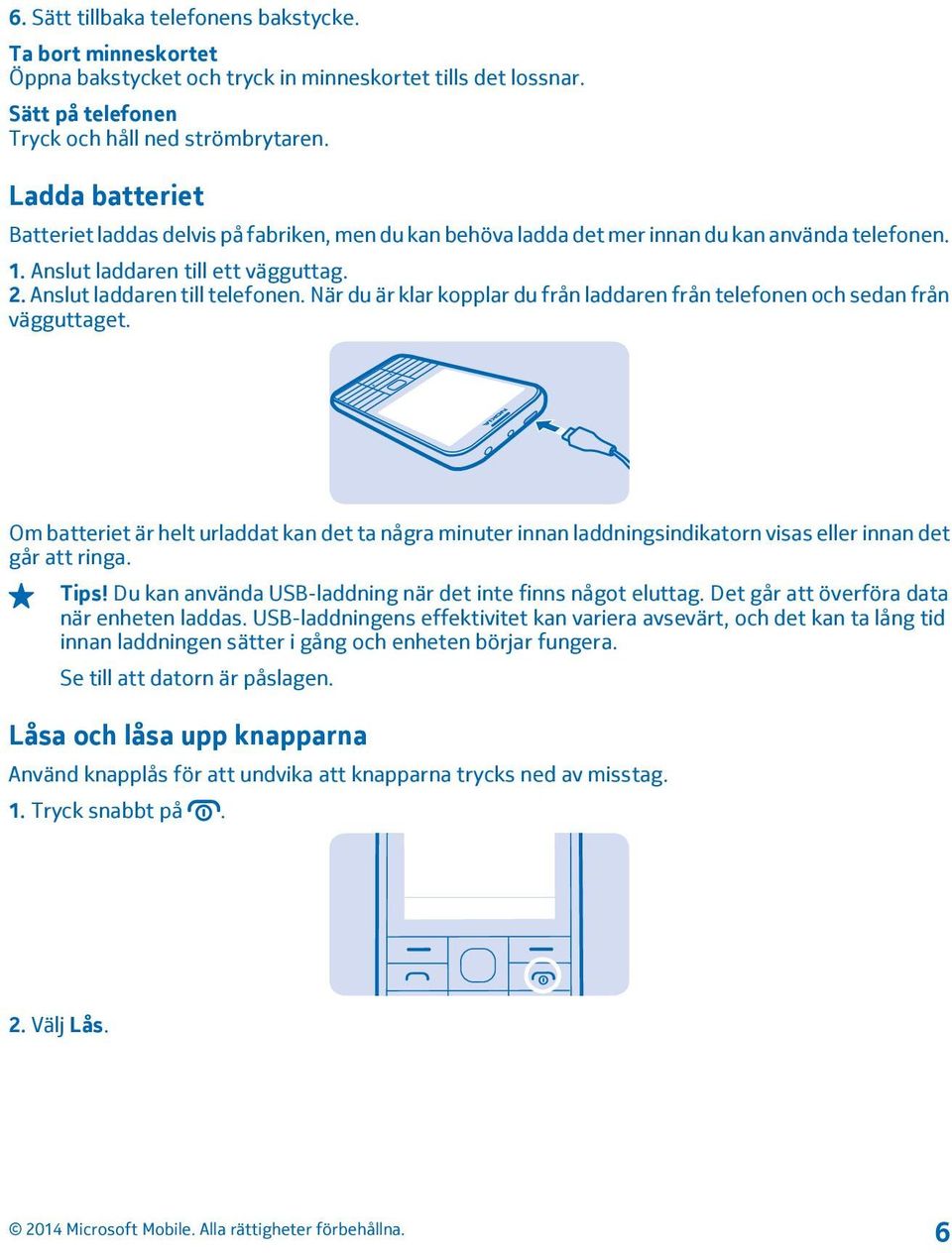 När du är klar kopplar du från laddaren från telefonen och sedan från vägguttaget. Om batteriet är helt urladdat kan det ta några minuter innan laddningsindikatorn visas eller innan det går att ringa.