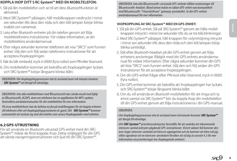 Leta efter Bluetooth-enheter på din telefon genom att följa mobiltelefonens instruktioner. För vidare information, se din mobiltelefons användarmanual. 4.