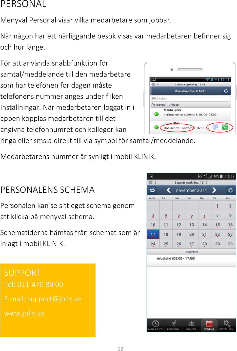 När medarbetaren loggat in i appen kopplas medarbetaren till det angivna telefonnumret och kollegor kan ringa eller sms:a direkt till via symbol för samtal/meddelande.