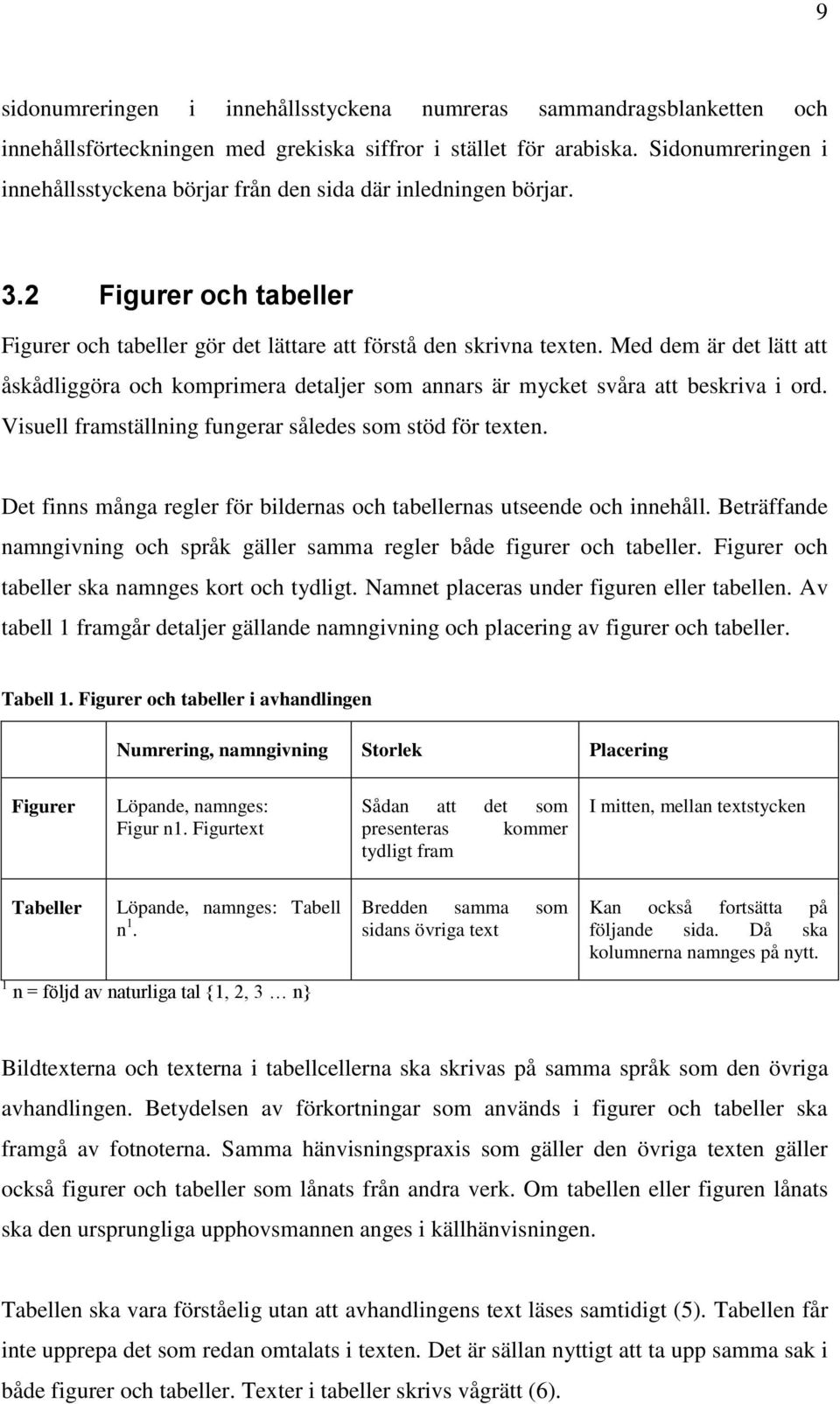 Med dem är det lätt att åskådliggöra och komprimera detaljer som annars är mycket svåra att beskriva i ord. Visuell framställning fungerar således som stöd för texten.