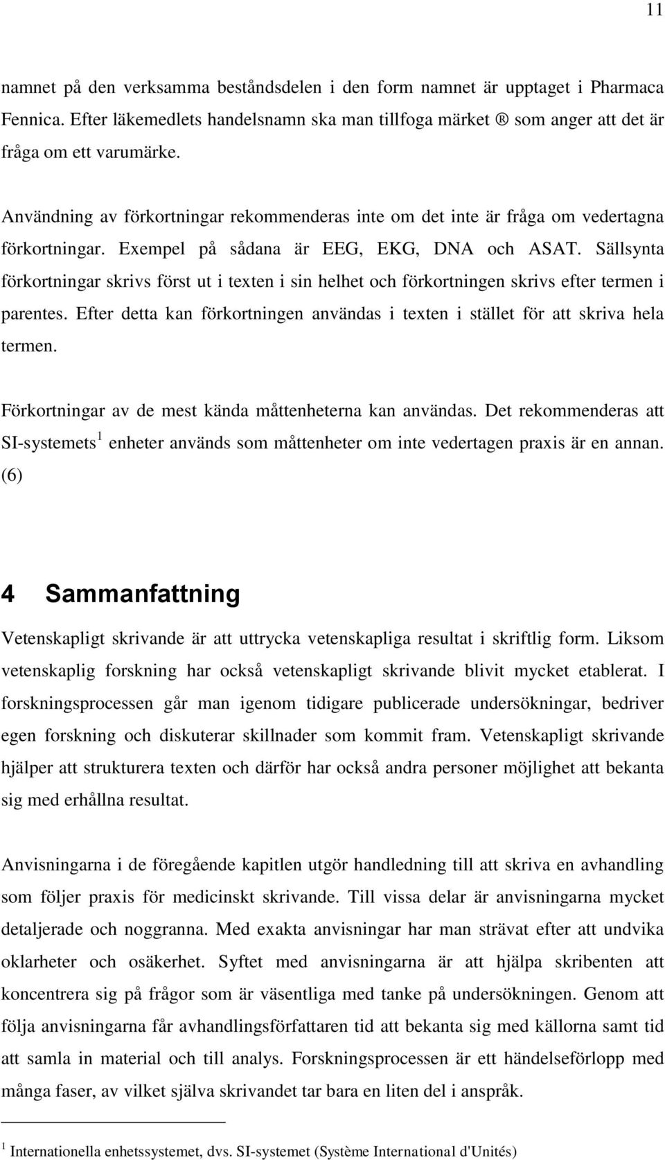 Sällsynta förkortningar skrivs först ut i texten i sin helhet och förkortningen skrivs efter termen i parentes. Efter detta kan förkortningen användas i texten i stället för att skriva hela termen.