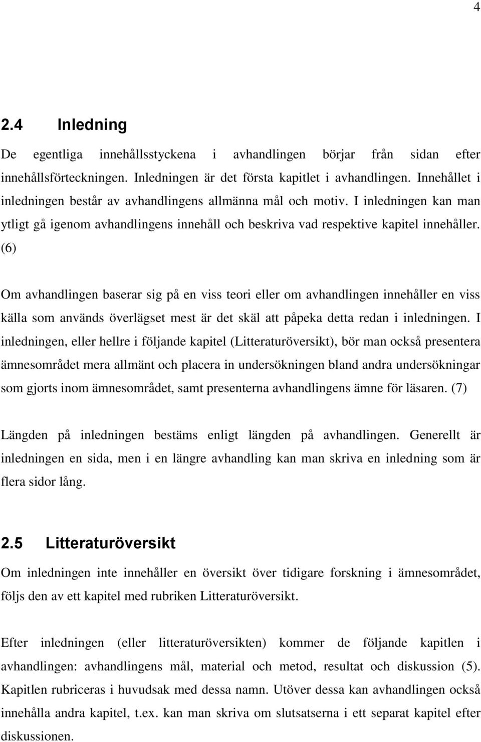 (6) Om avhandlingen baserar sig på en viss teori eller om avhandlingen innehåller en viss källa som används överlägset mest är det skäl att påpeka detta redan i inledningen.