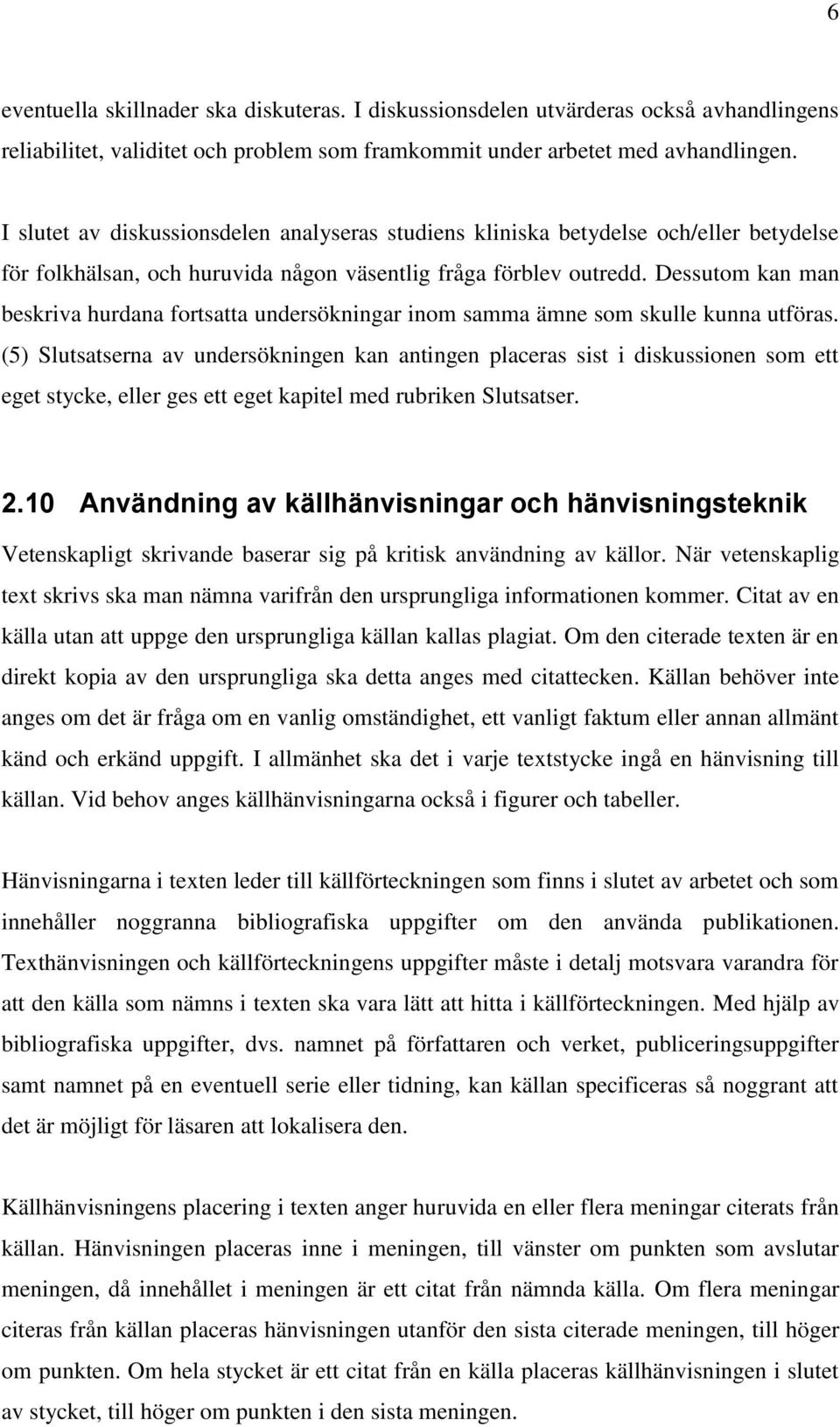 Dessutom kan man beskriva hurdana fortsatta undersökningar inom samma ämne som skulle kunna utföras.