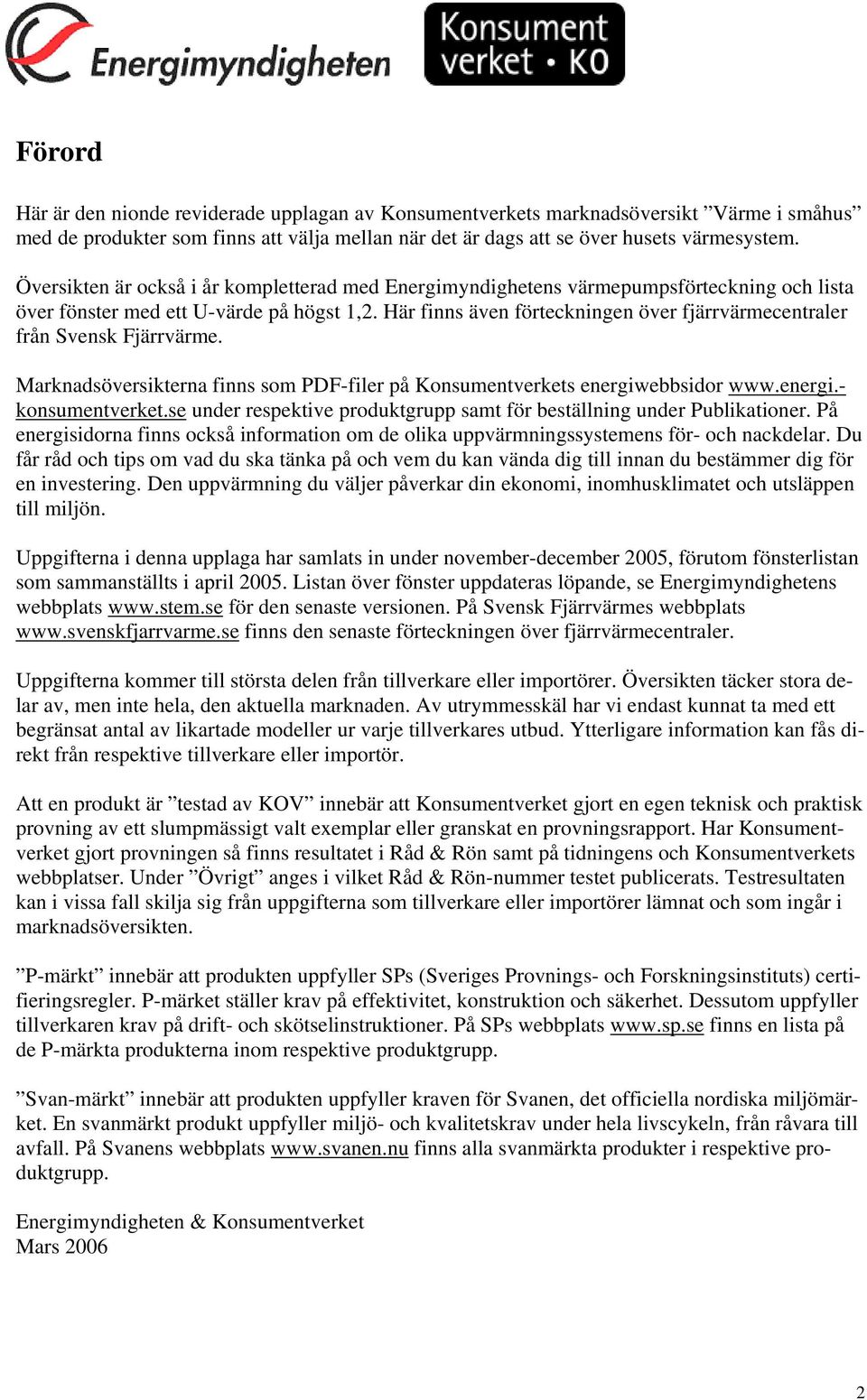 Här finns även förteckningen över fjärrvärmecentraler från Svensk Fjärrvärme. Marknadsöversikterna finns som PDFfiler på Konsumentverkets energiwebbsidor www.energi. konsumentverket.