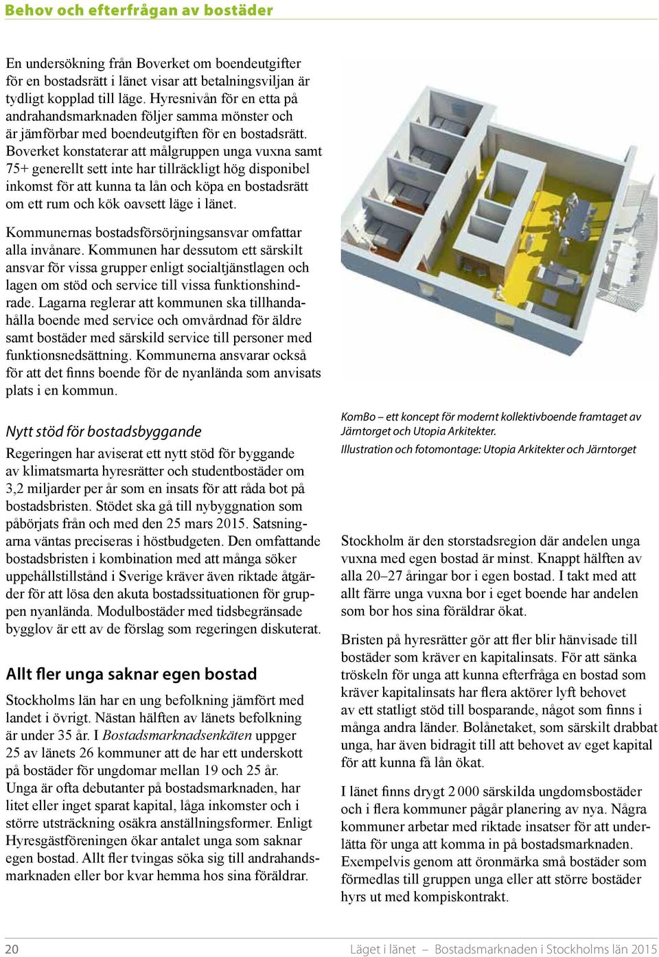 Boverket konstaterar att målgruppen unga vuxna samt 75+ generellt sett inte har tillräckligt hög disponibel inkomst för att kunna ta lån och köpa en bostadsrätt om ett rum och kök oavsett läge i