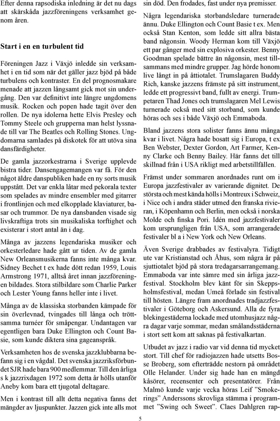 En del prognosmakare menade att jazzen långsamt gick mot sin undergång. Den var definitivt inte längre ungdomens musik. Rocken och popen hade tagit över den rollen.